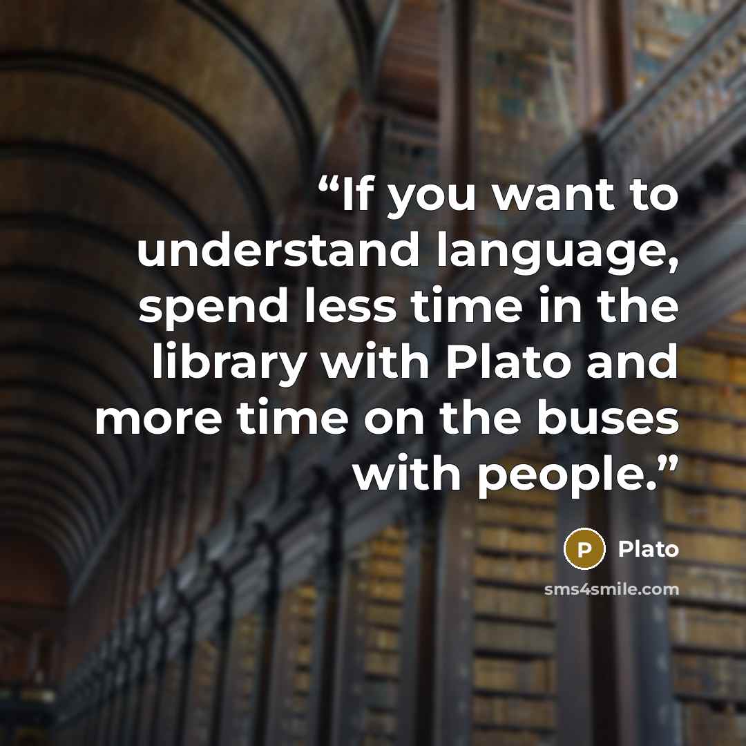 “If you want to understand language, spend less time in the library with Plato and more time on the buses with people.” quote by Plato