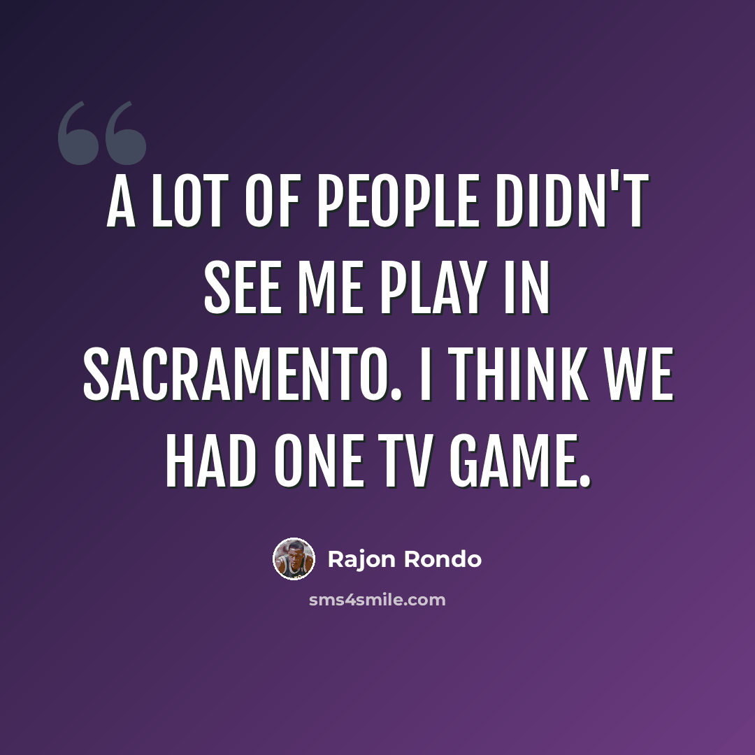 “A lot of people didn't see me play in Sacramento. I think we had one TV game.” quote by Rajon Rondo