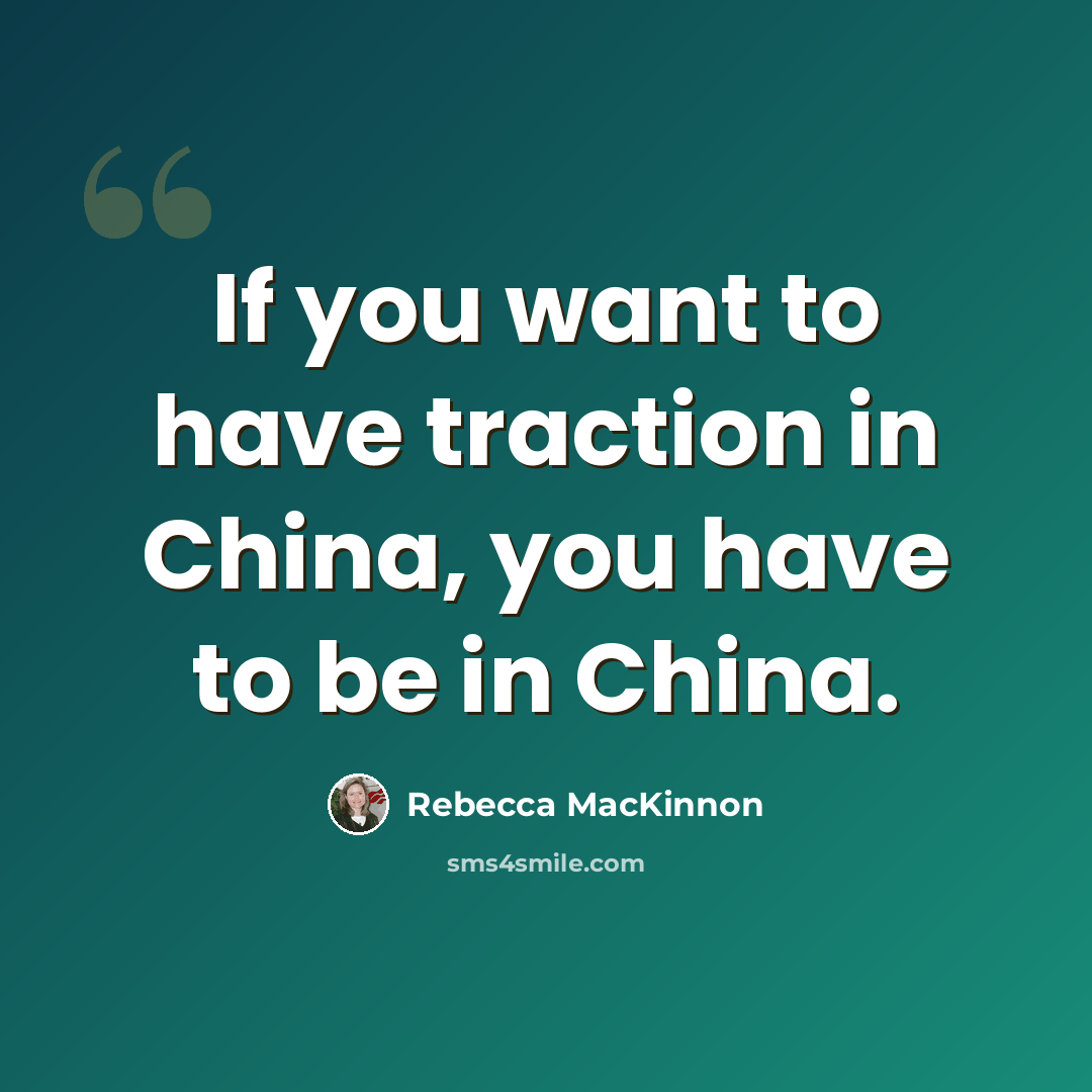 “If you want to have traction in China, you have to be in China.” quote by Rebecca MacKinnon