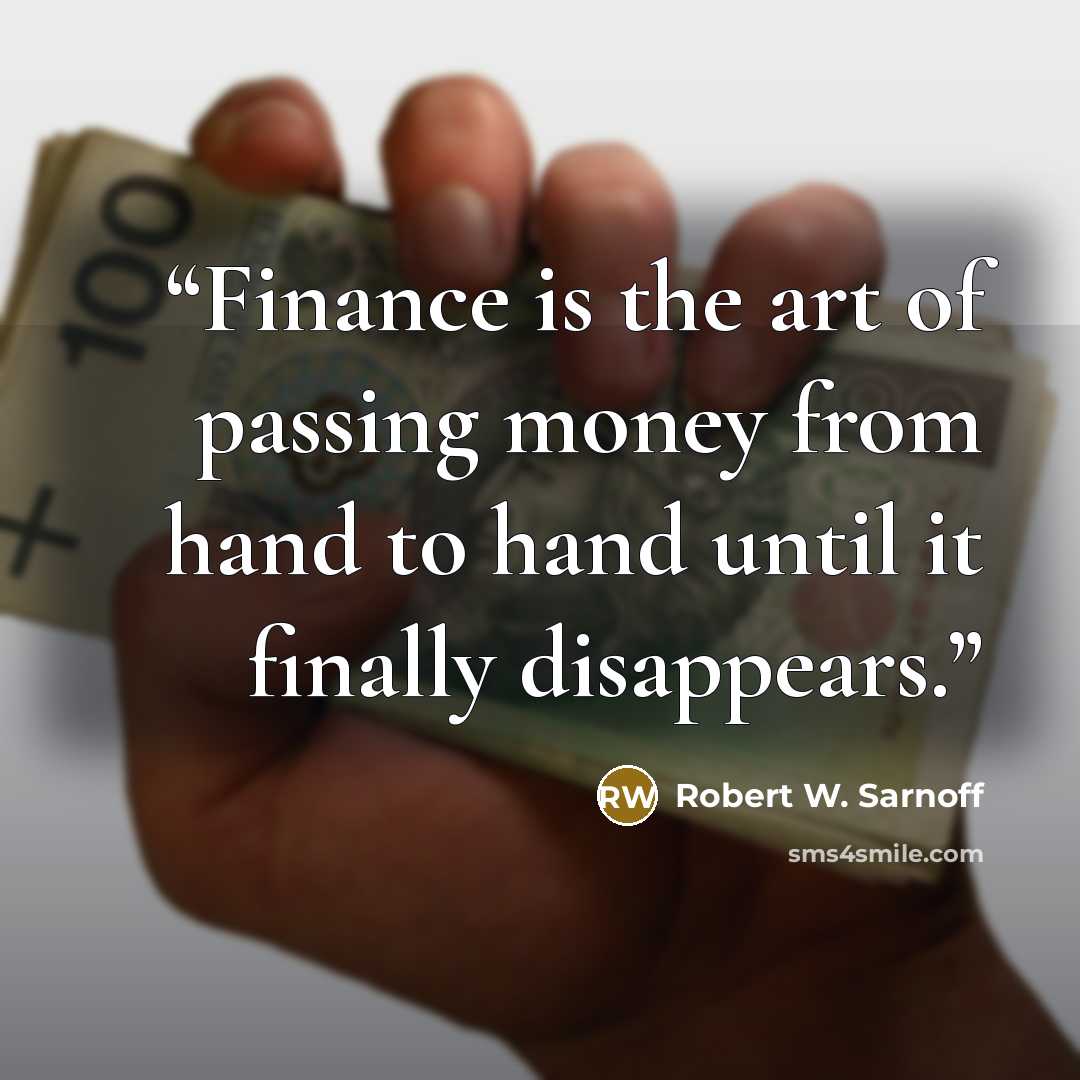 “Finance is the art of passing money from hand to hand until it finally disappears.” quote by Robert W. Sarnoff