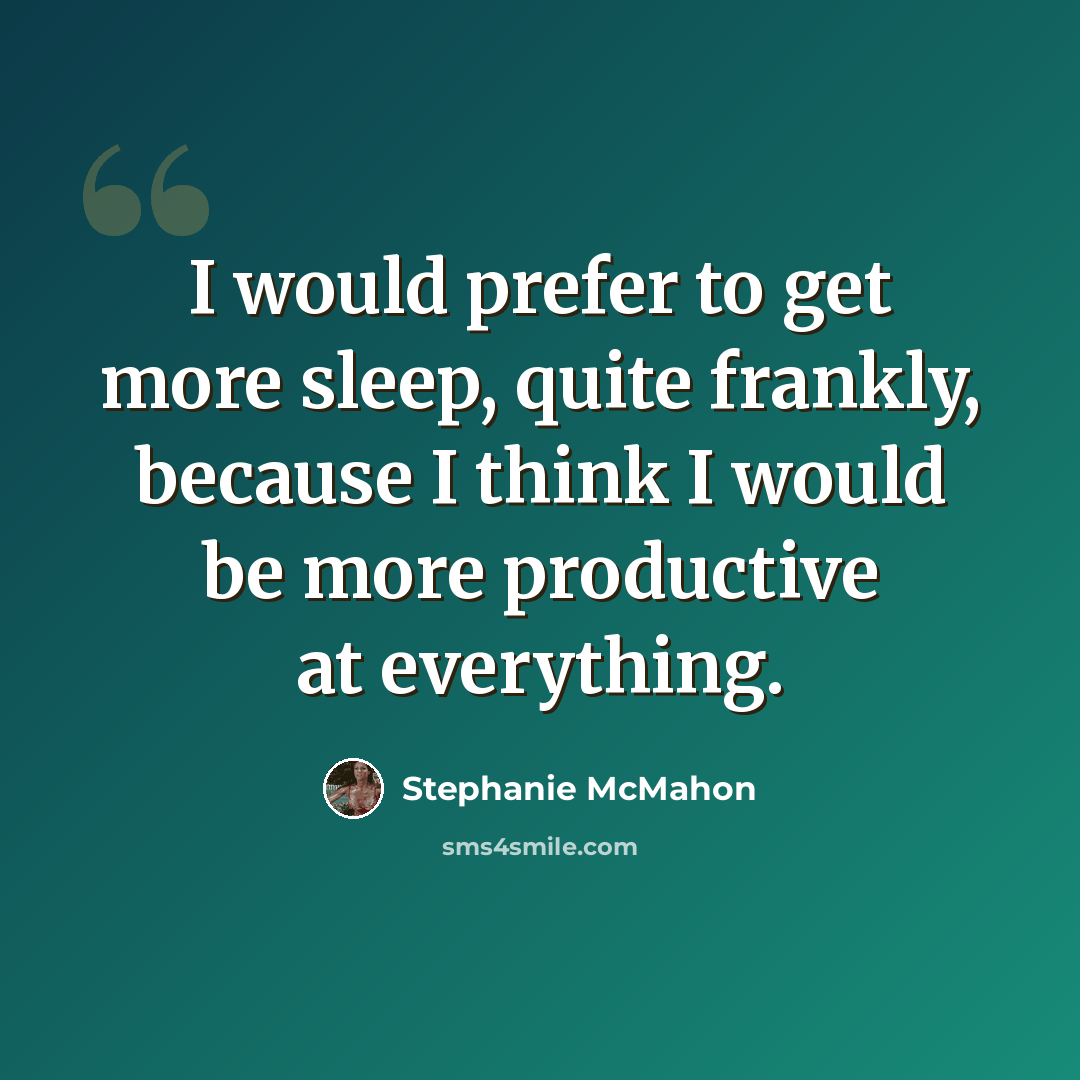 “I would prefer to get more sleep, quite frankly, because I think I would be more productive at everything.” quote by Stephanie McMahon