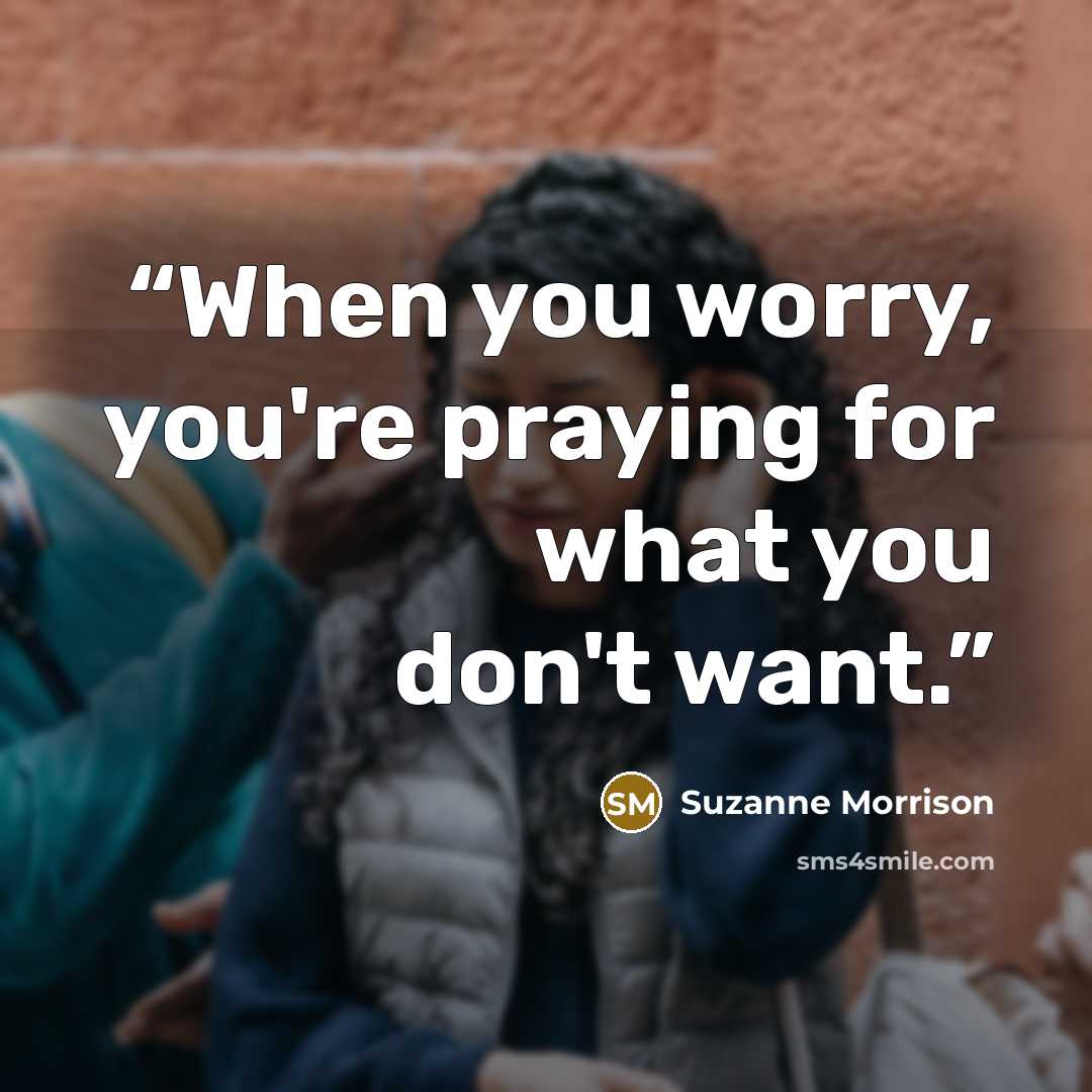 “When you worry, you're praying for what you don't want.” quote by Suzanne Morrison