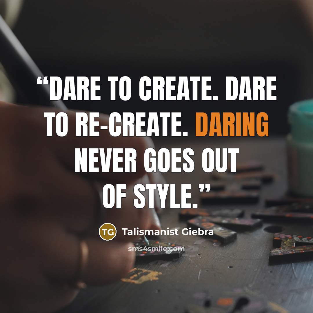 “Dare to create. Dare to re-create. Daring never goes out of style.” quote by Talismanist Giebra
