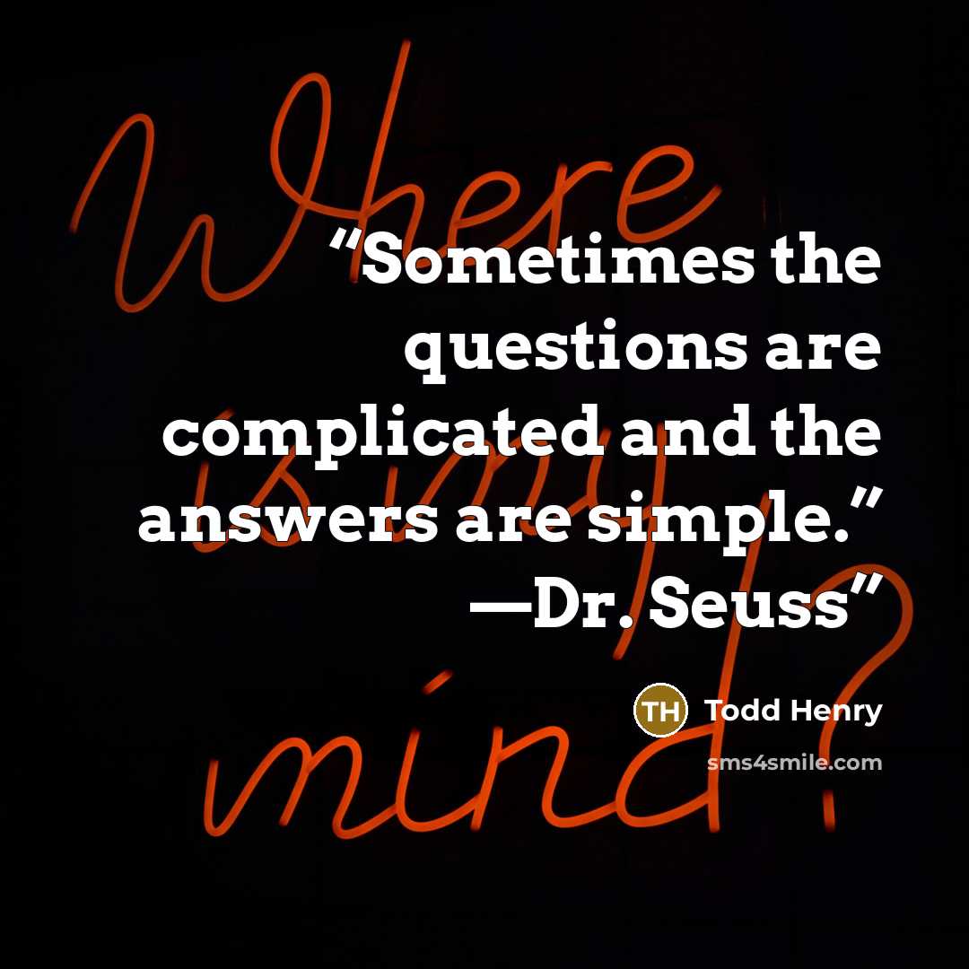 “Sometimes the questions are complicated and the answers are simple.” —Dr. Seuss” quote by Todd Henry