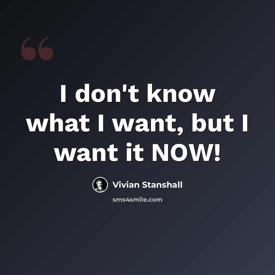 “I don't know what I want, but I want it NOW!” quote by Vivian Stanshall