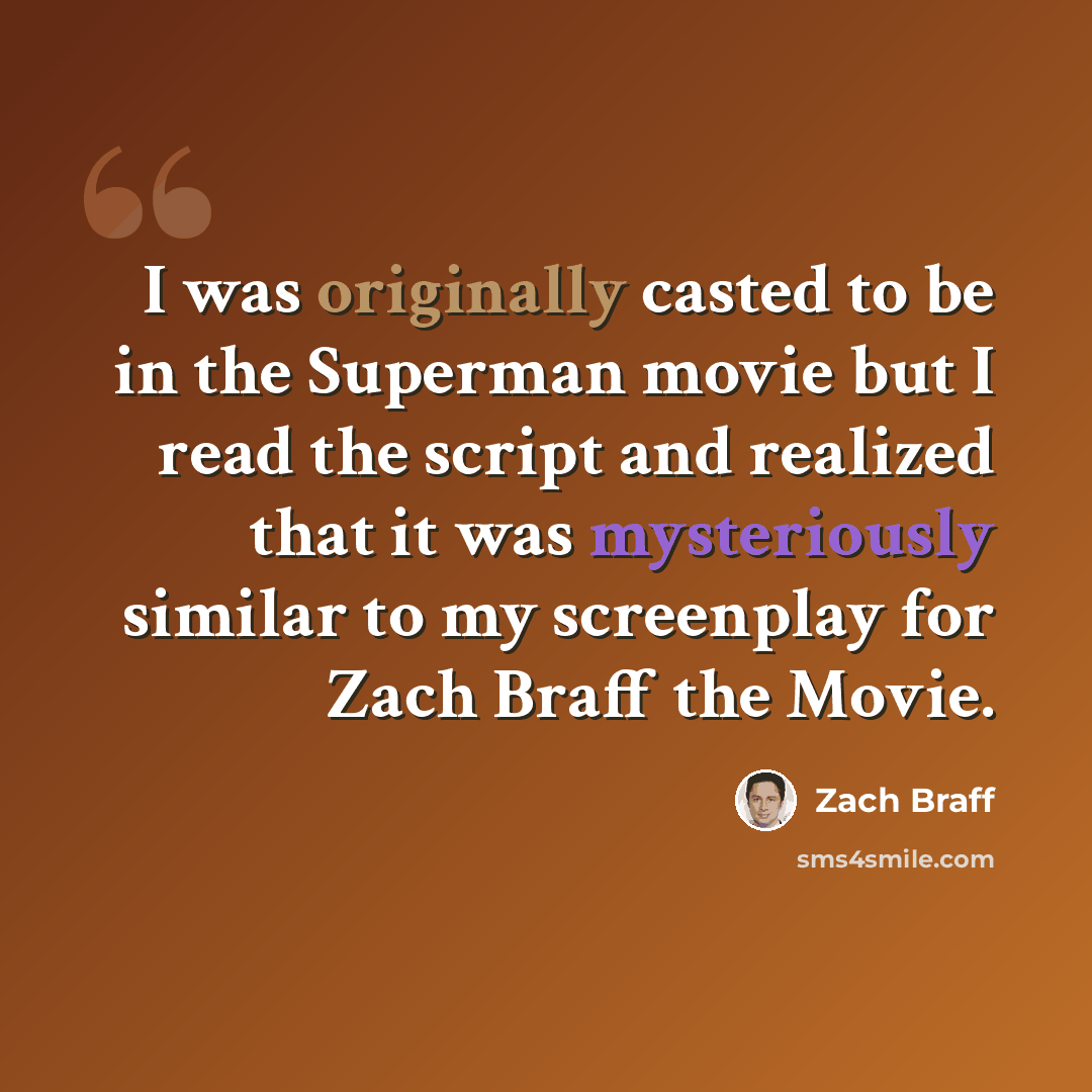 “I was originally casted to be in the Superman movie but I read the script and realized that it was mysteriously similar to my screenplay for Zach Braff the Movie.” quote by Zach Braff