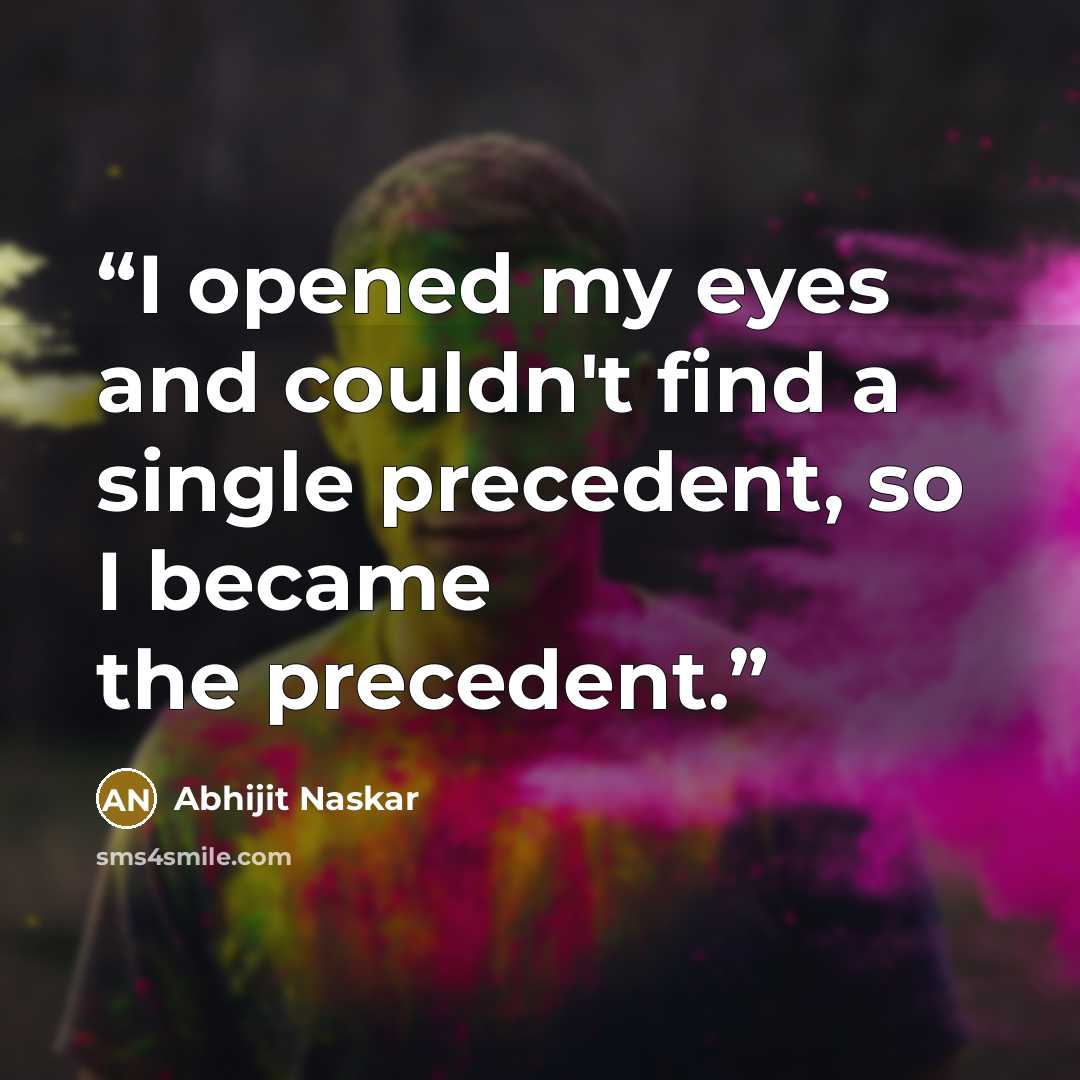“I opened my eyes and couldn't find a single precedent, so I became the precedent.” quote by Abhijit Naskar