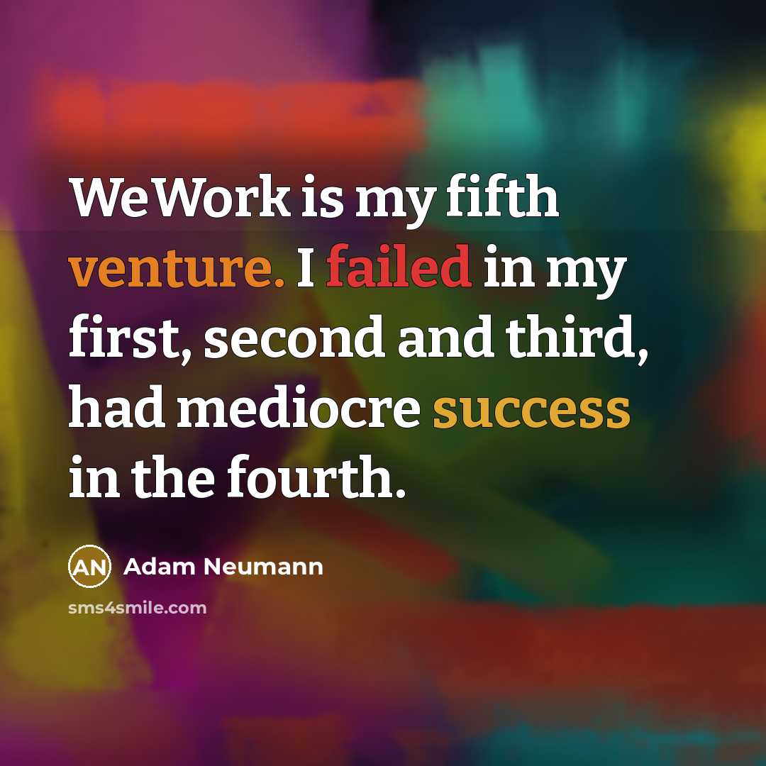 “WeWork is my fifth venture. I failed in my first, second and third, had mediocre success in the fourth.” quote by Adam Neumann