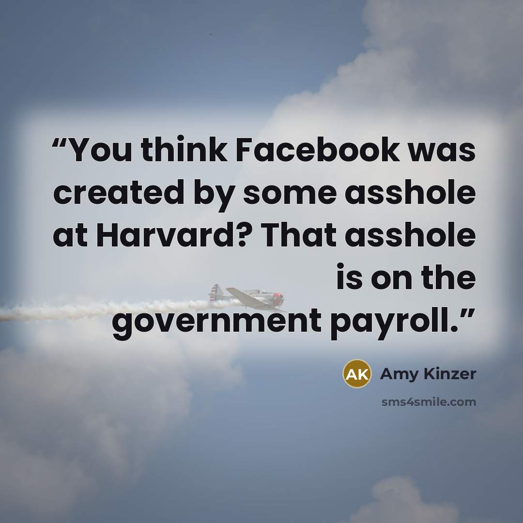 “You think Facebook was created by some asshole at Harvard? That asshole is on the government payroll.” quote by Amy Kinzer