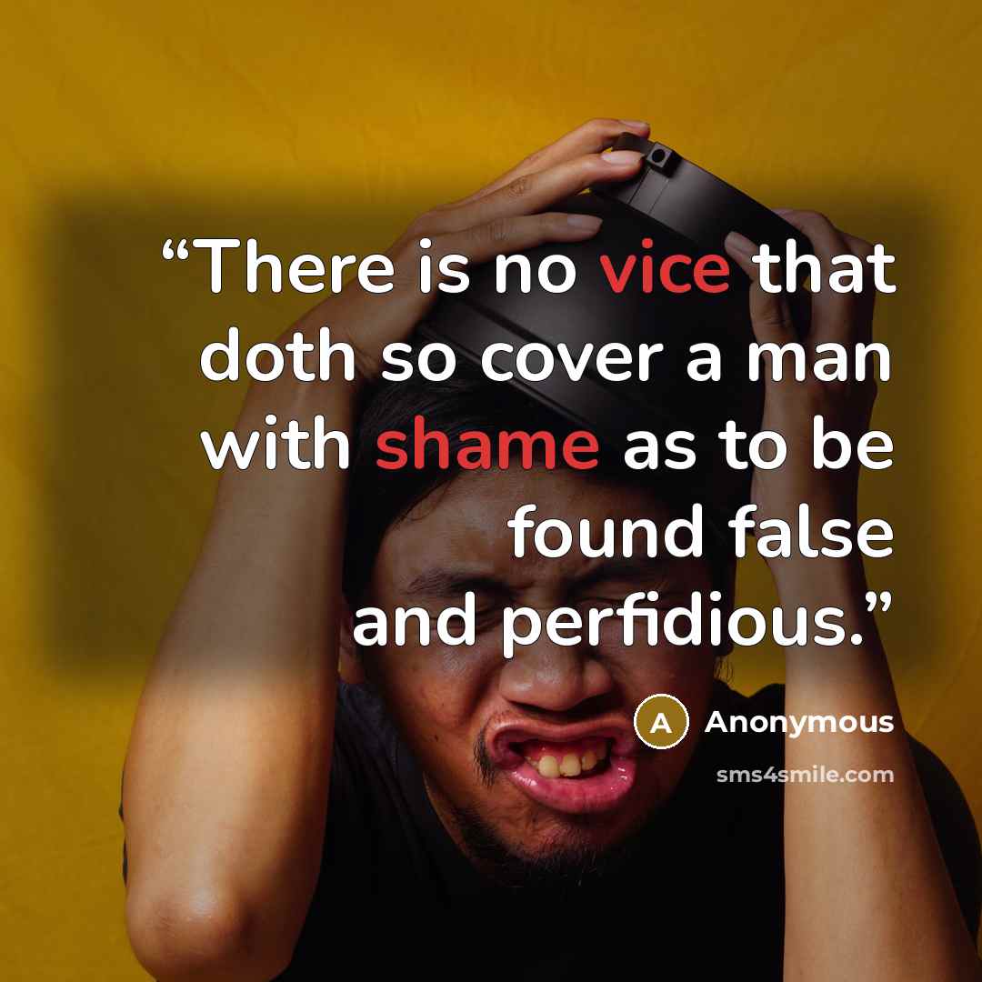 “There is no vice that doth so cover a man with shame as to be found false and perfidious.” quote by Anonymous