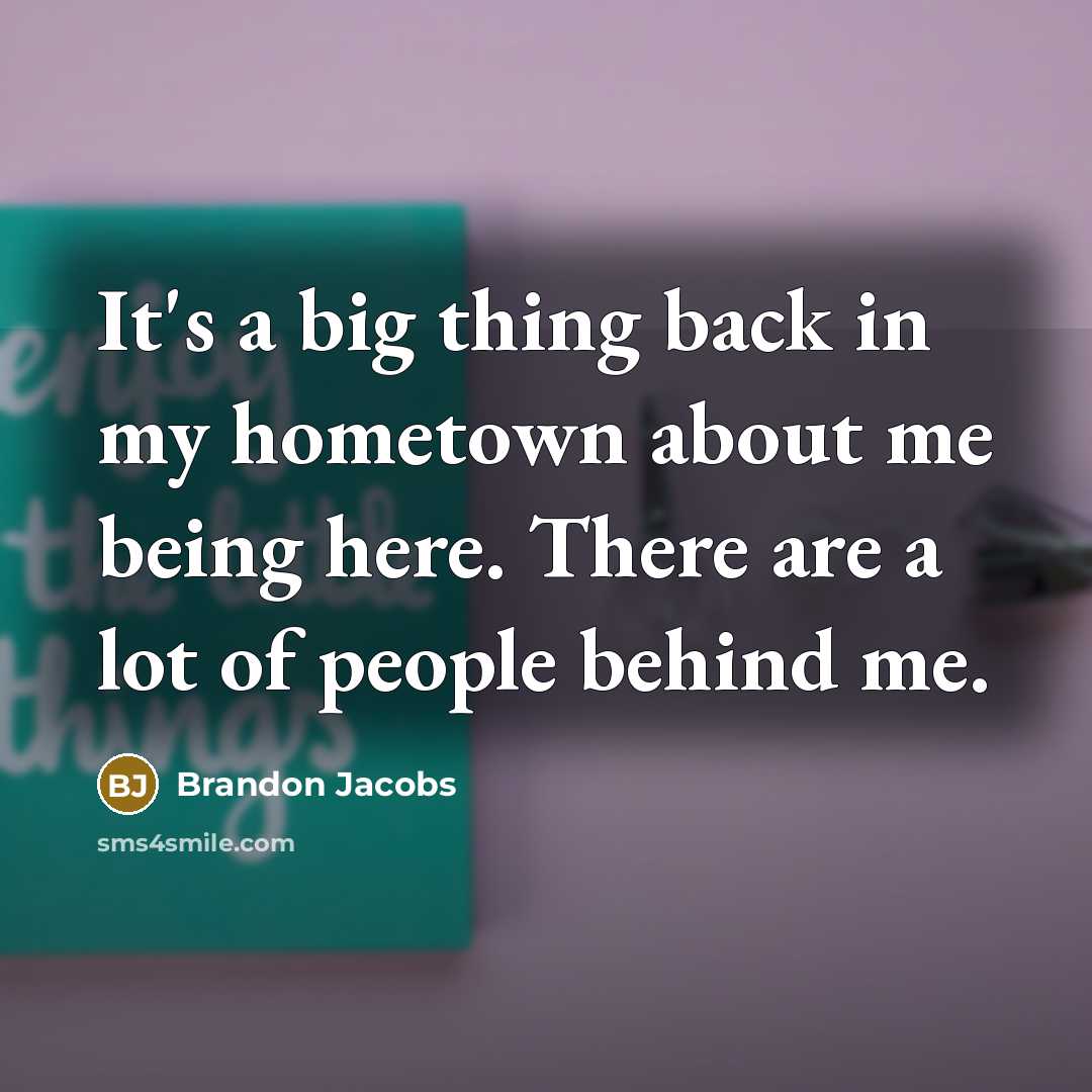 “It's a big thing back in my hometown about me being here. There are a lot of people behind me.” quote by Brandon Jacobs