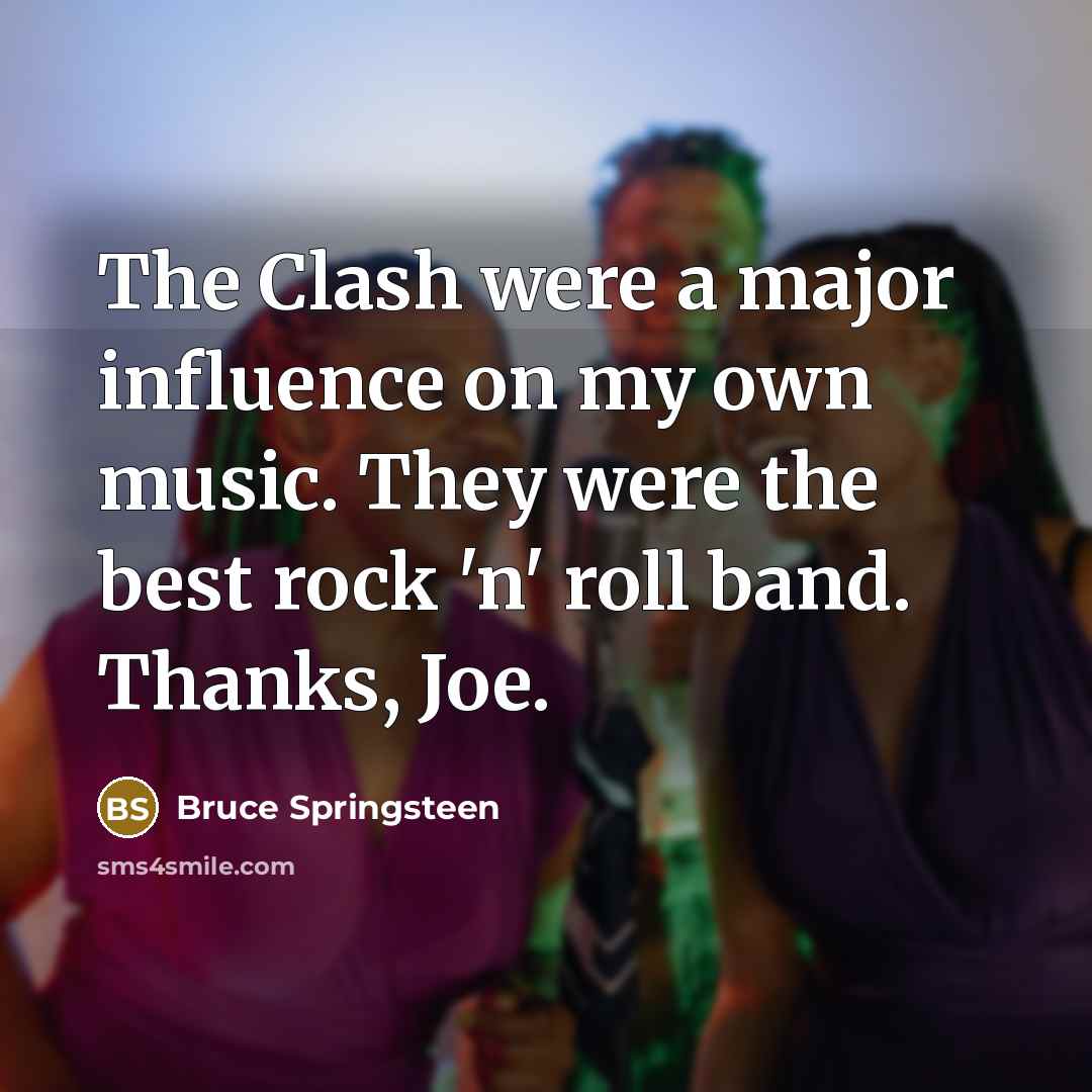 “The Clash were a major influence on my own music. They were the best rock 'n' roll band. Thanks, Joe.” quote by Bruce Springsteen