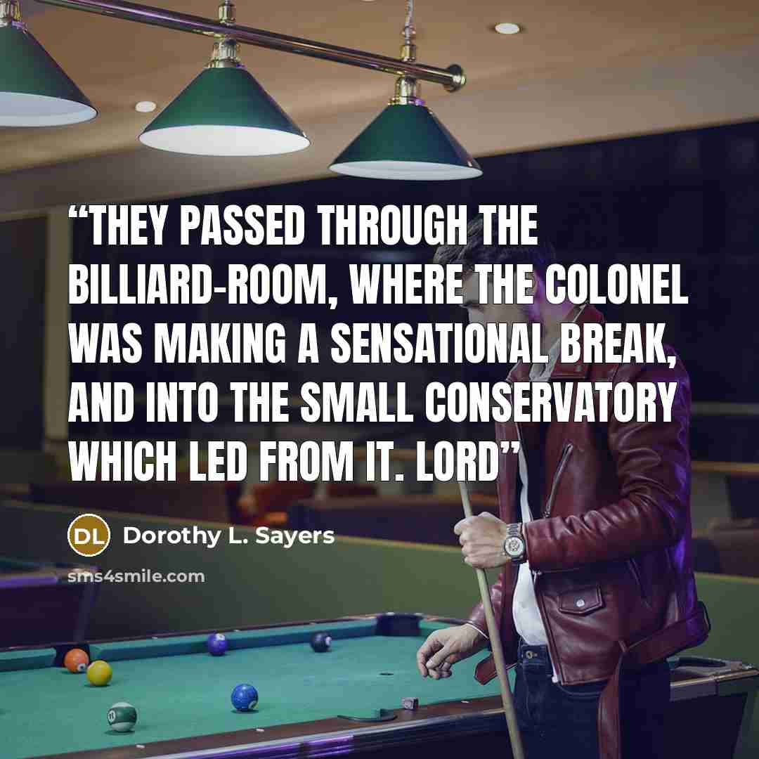 “They passed through the billiard-room, where the Colonel was making a sensational break, and into the small conservatory which led from it. Lord” quote by Dorothy L. Sayers