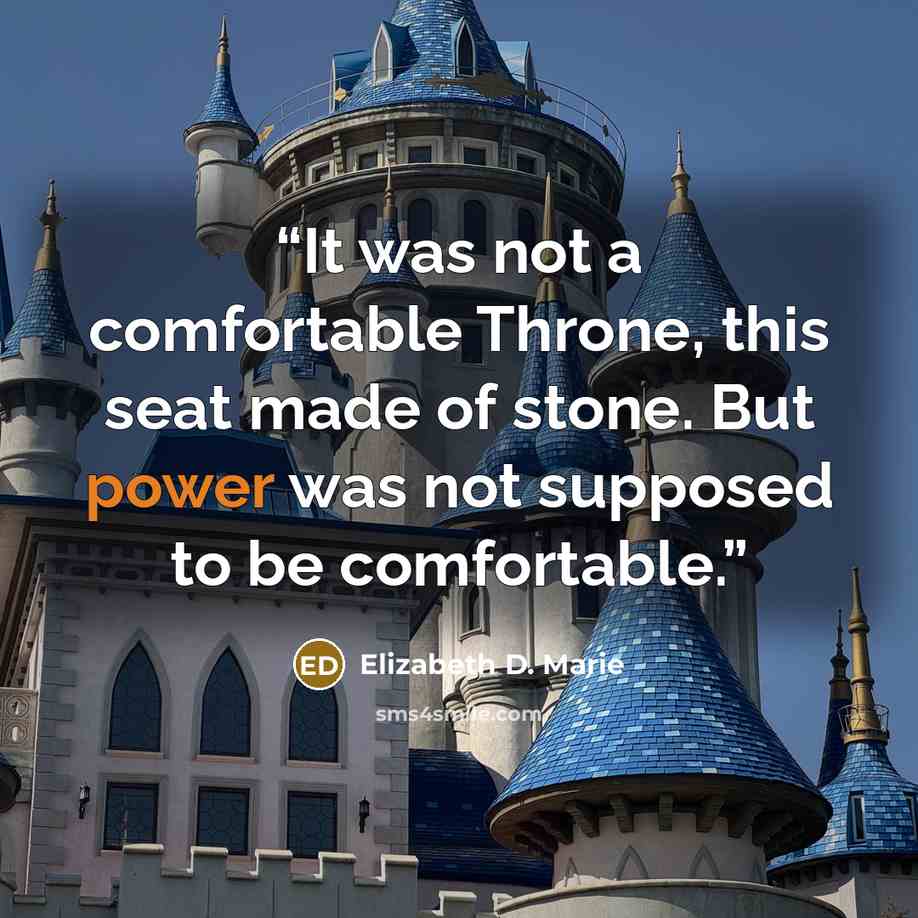 “It was not a comfortable Throne, this seat made of stone. But power was not supposed to be comfortable.” quote by Elizabeth D. Marie