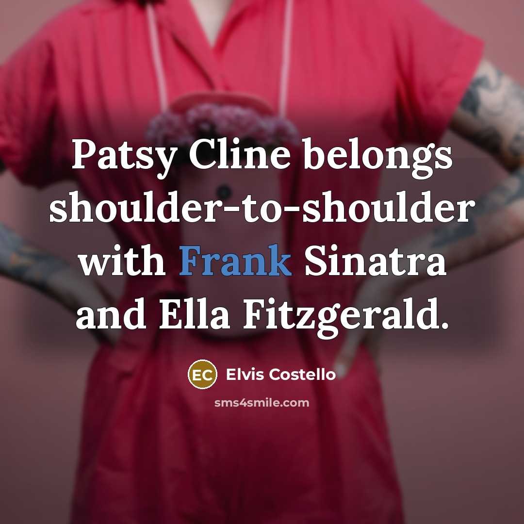 “Patsy Cline belongs shoulder-to-shoulder with Frank Sinatra and Ella Fitzgerald.” quote by Elvis Costello