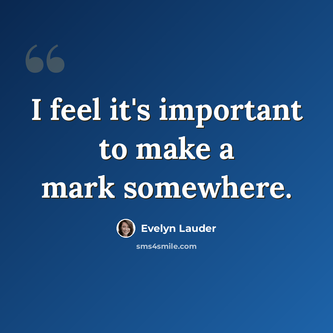 “I feel it's important to make a mark somewhere.” quote by Evelyn Lauder