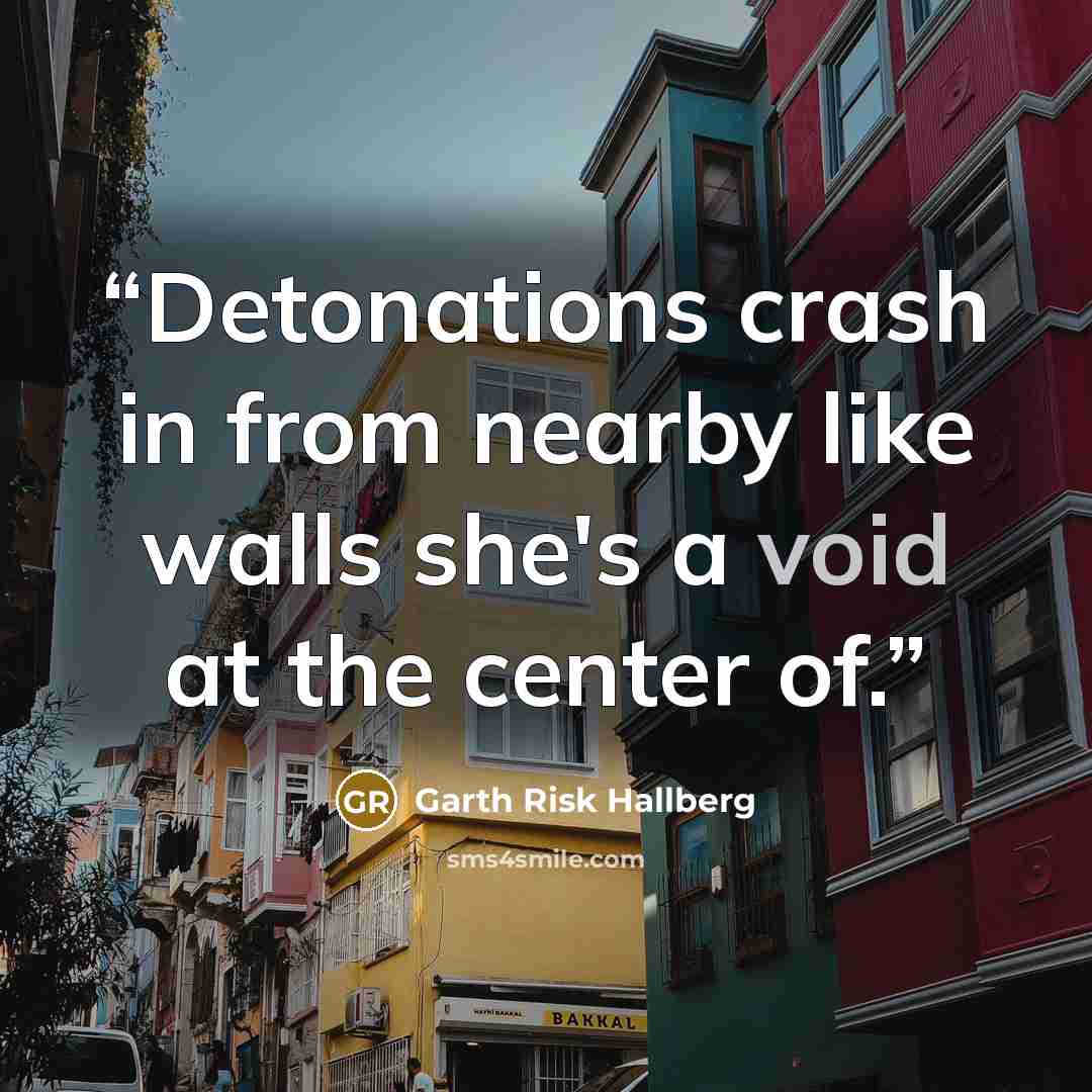 “Detonations crash in from nearby like walls she's a void at the center of.” quote by Garth Risk Hallberg