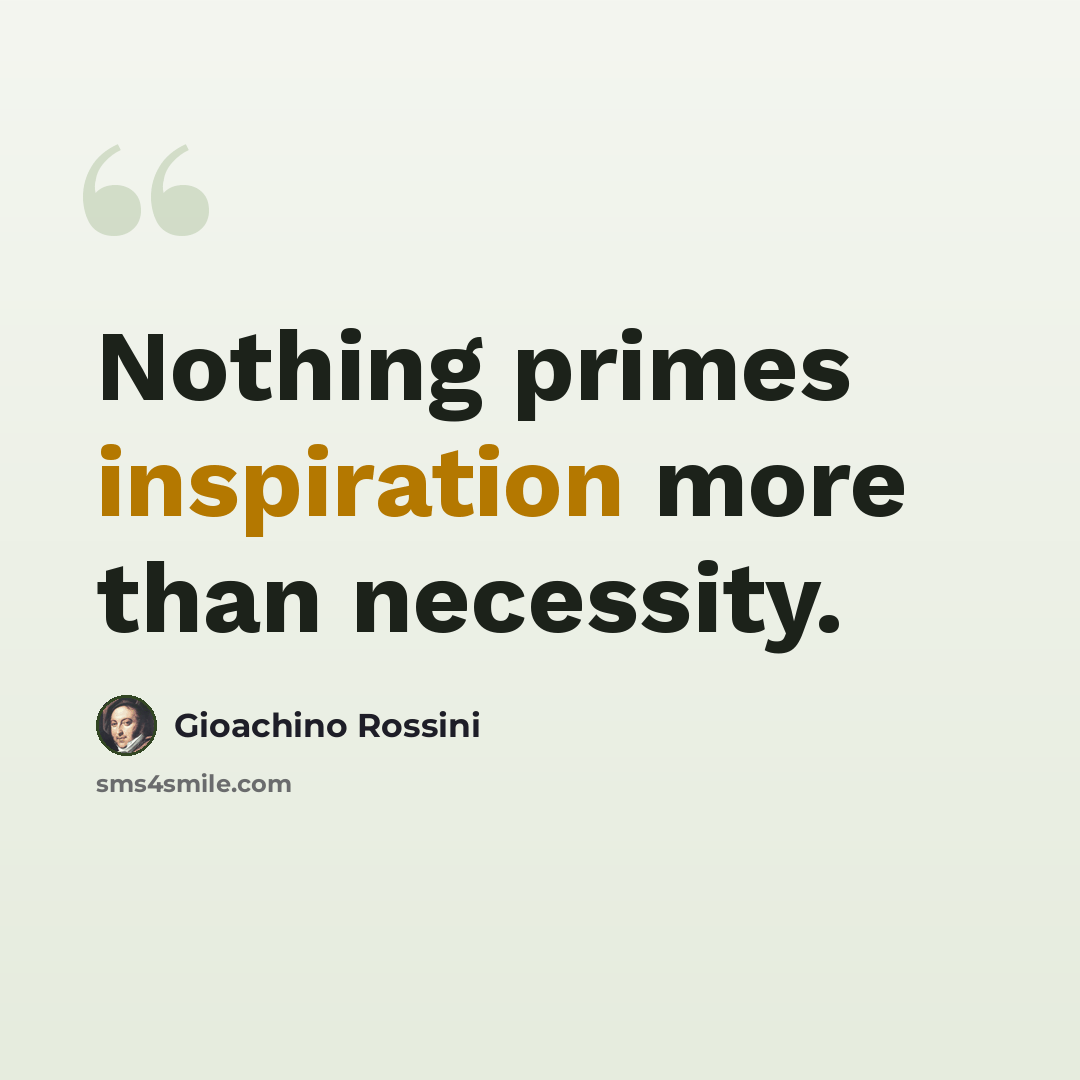 “Nothing primes inspiration more than necessity.” quote by Gioachino Rossini