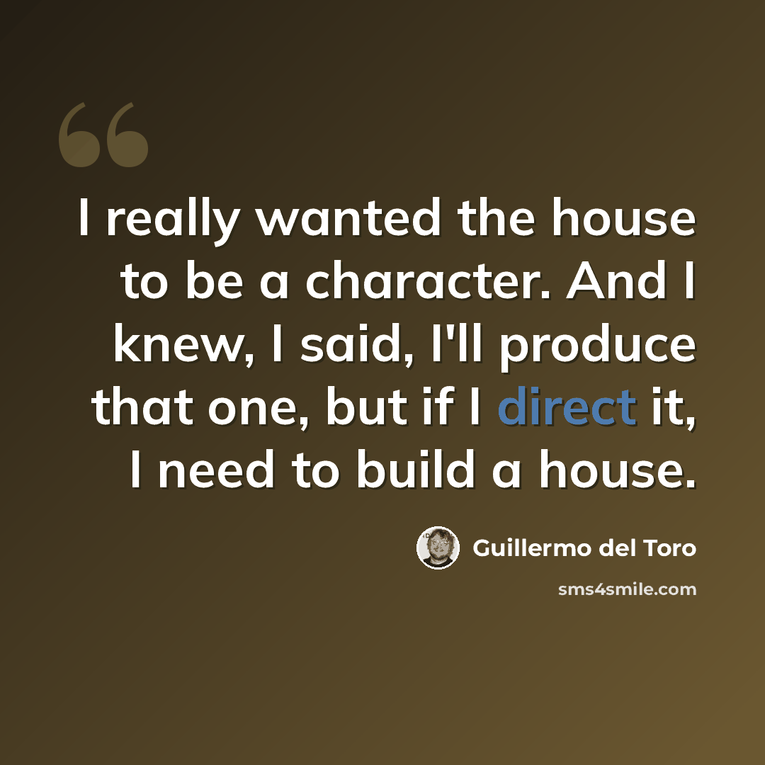 “I really wanted the house to be a character. And I knew, I said, I'll produce that one, but if I direct it, I need to build a house.” quote by Guillermo del Toro
