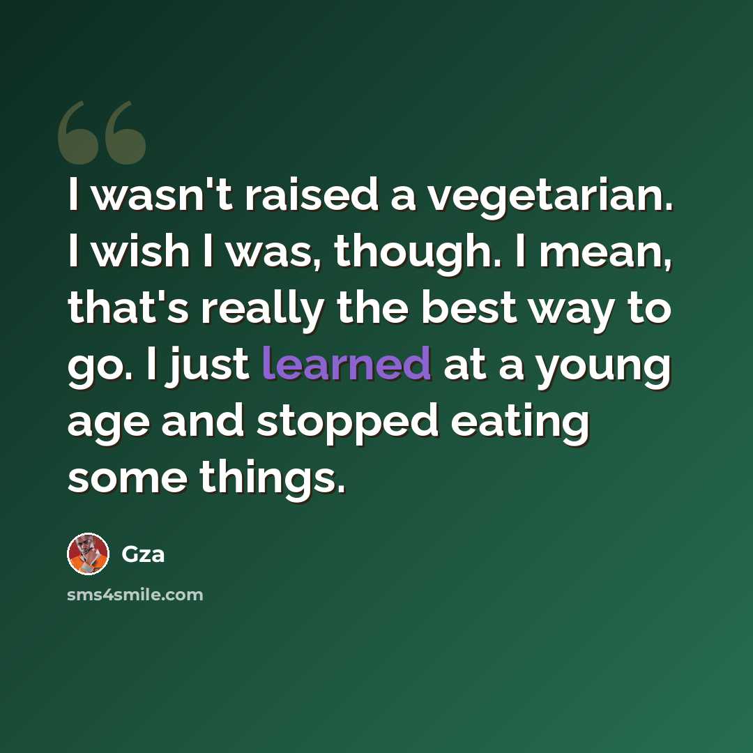 “I wasn't raised a vegetarian. I wish I was, though. I mean, that's really the best way to go. I just learned at a young age and stopped eating some things.” quote by Gza