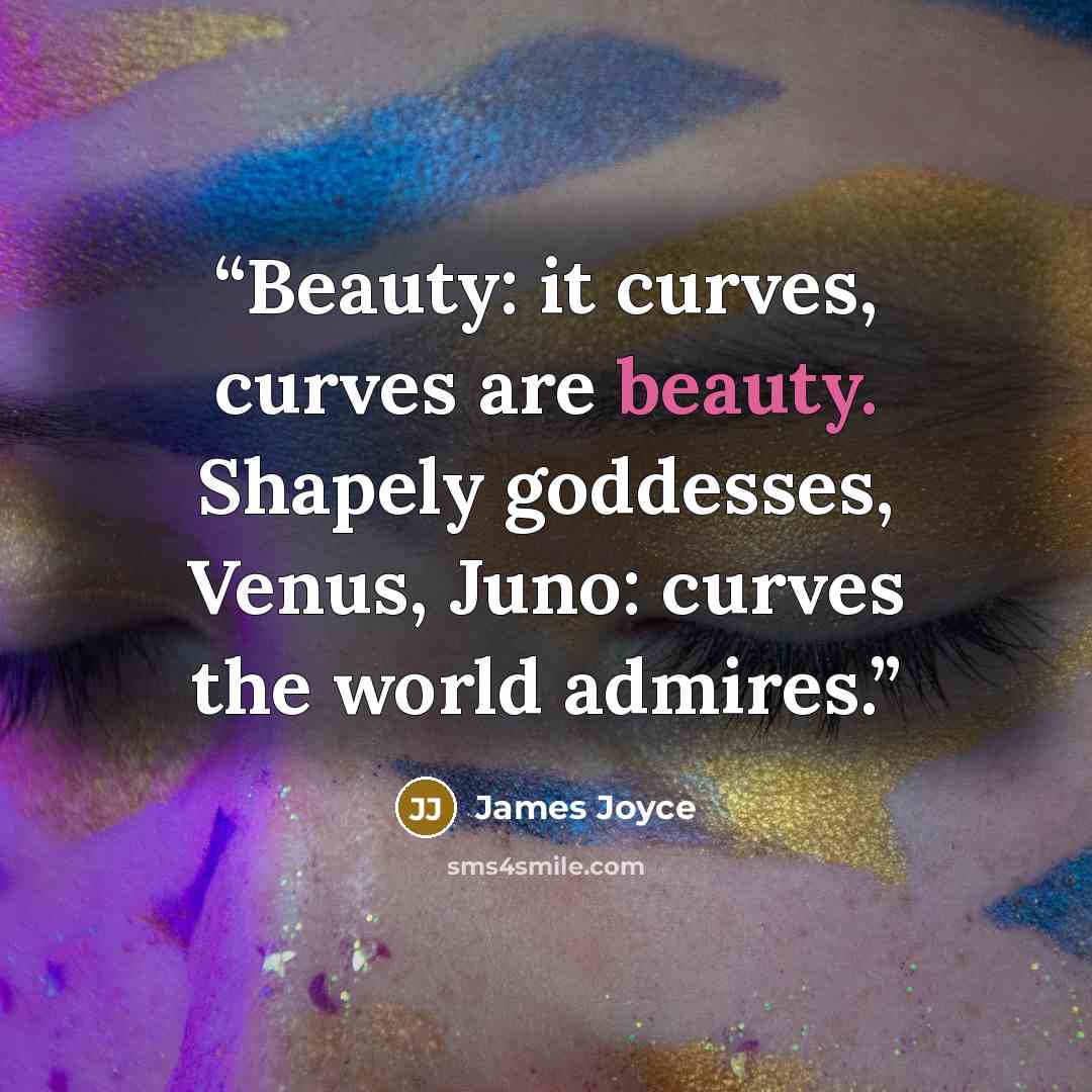 “Beauty: it curves, curves are beauty. Shapely goddesses, Venus, Juno: curves the world admires.” quote by James Joyce