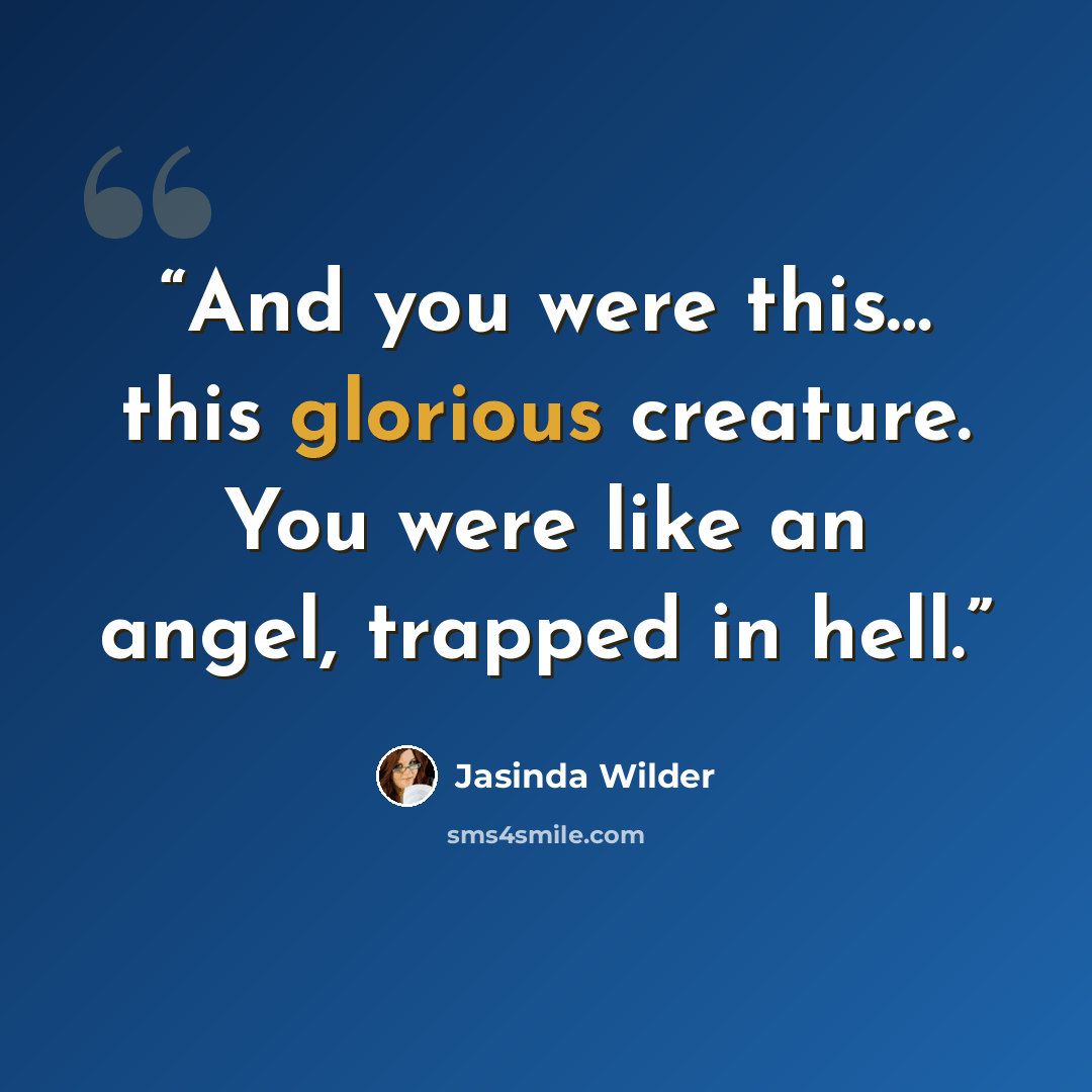 “And you were this… this glorious creature. You were like an angel, trapped in hell.” quote by Jasinda Wilder