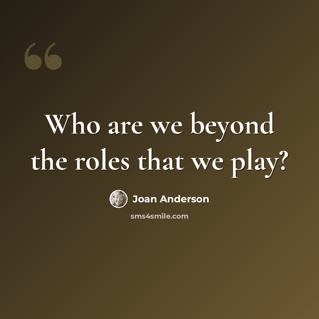 “Who are we beyond the roles that we play?” quote by Joan Anderson