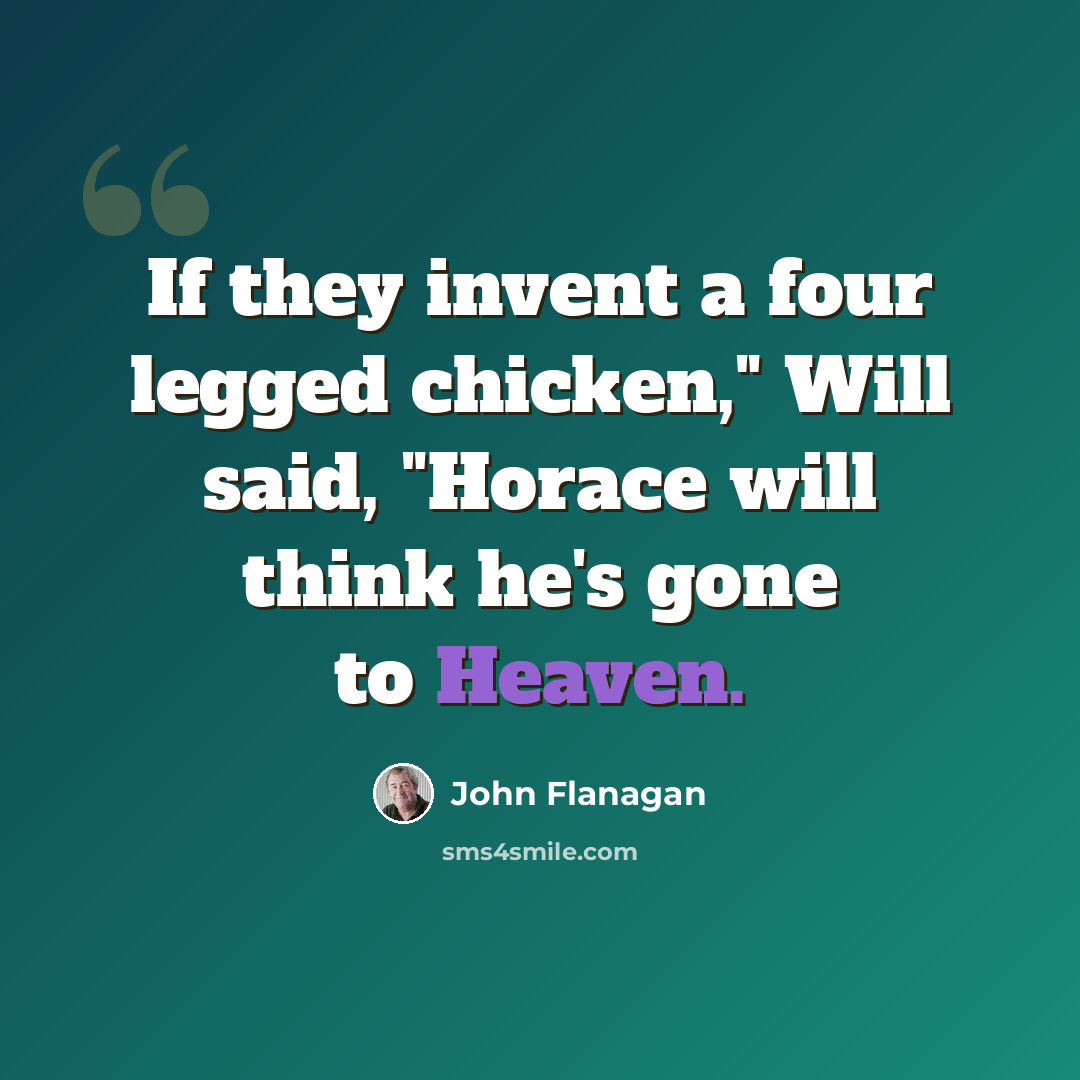 “If they invent a four legged chicken," Will said, "Horace will think he's gone to Heaven.” quote by John Flanagan