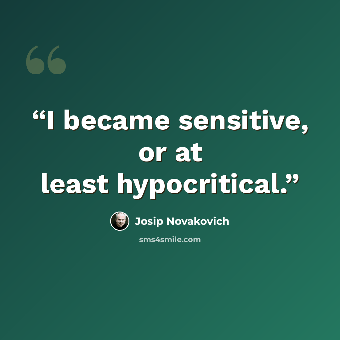 “I became sensitive, or at least hypocritical.” quote by Josip Novakovich