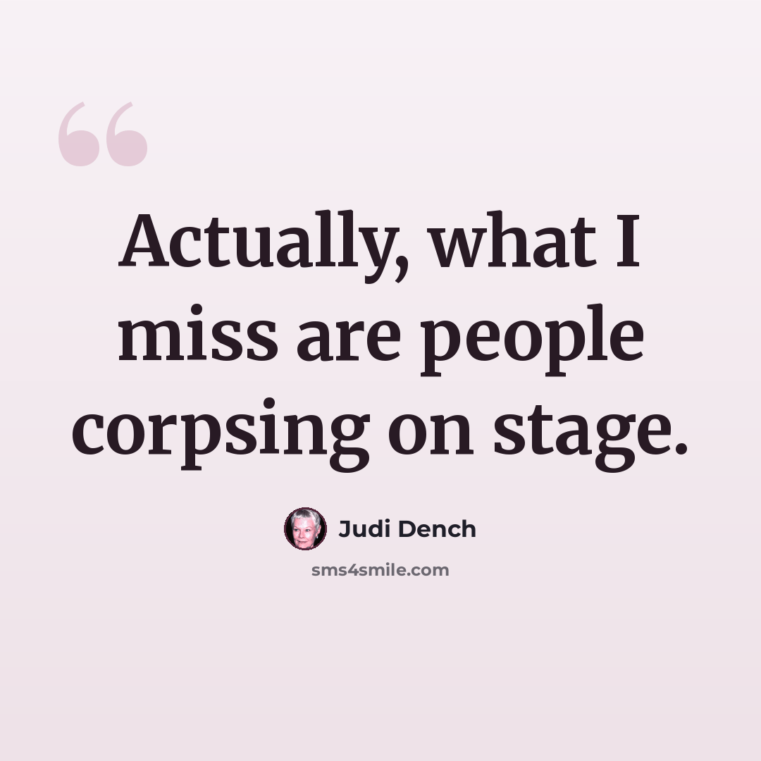 “Actually, what I miss are people corpsing on stage.” quote by Judi Dench