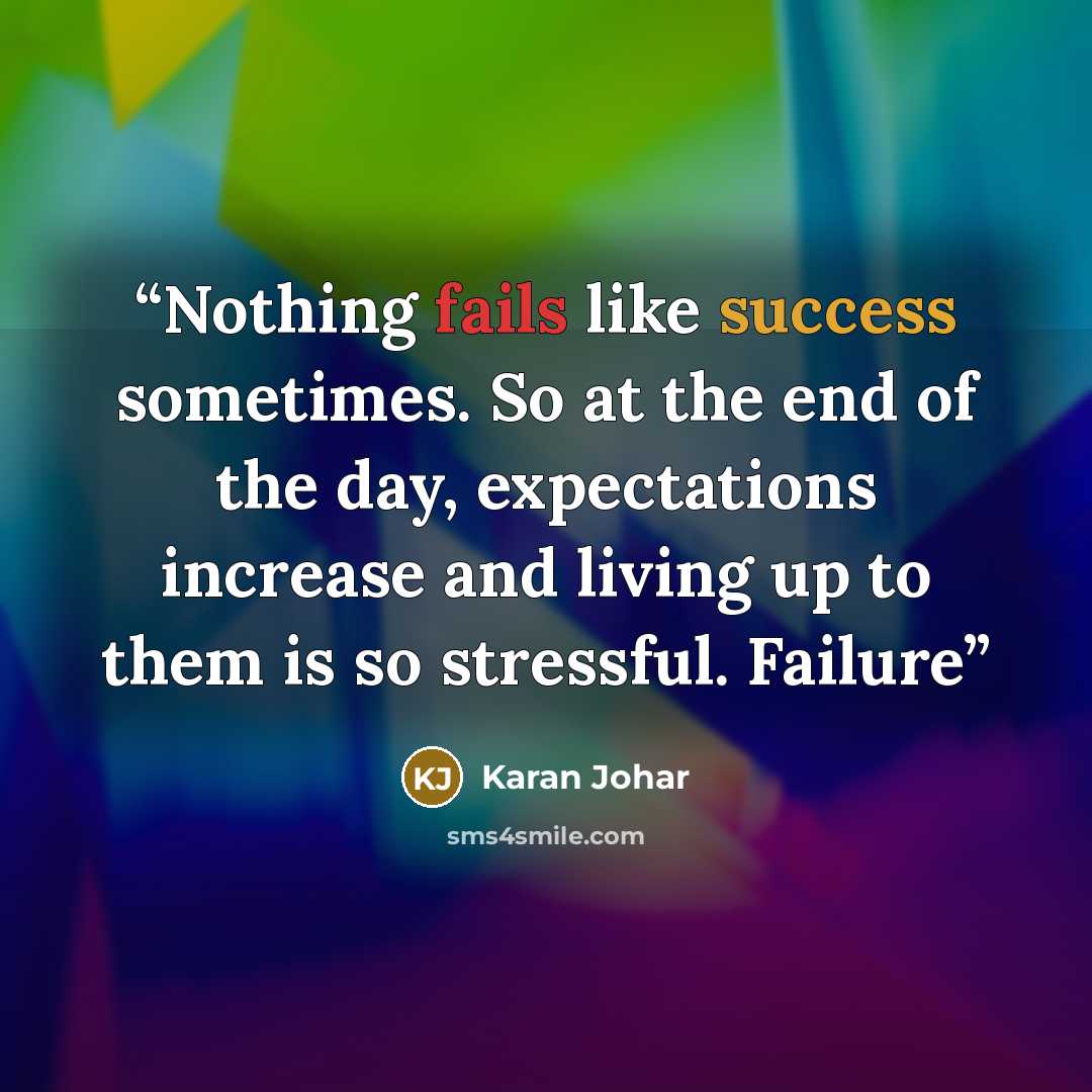 “Nothing fails like success sometimes. So at the end of the day, expectations increase and living up to them is so stressful. Failure” quote by Karan Johar