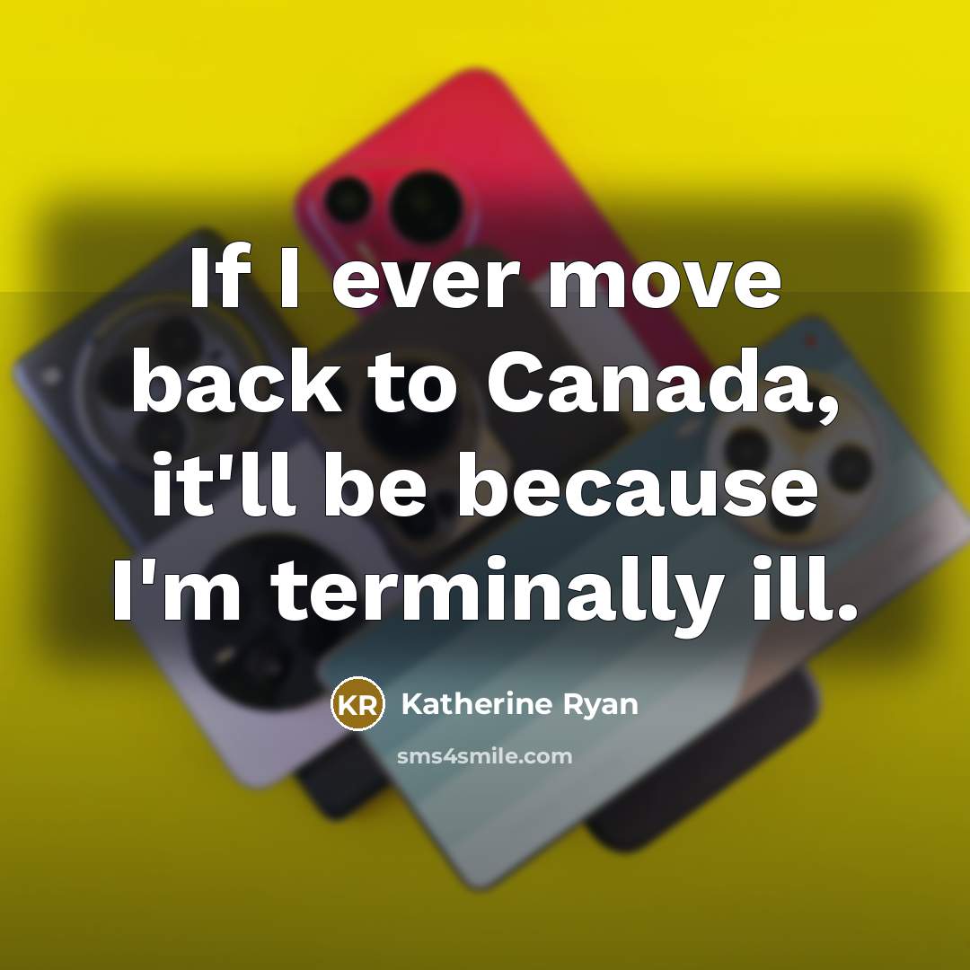 “If I ever move back to Canada, it'll be because I'm terminally ill.” quote by Katherine Ryan