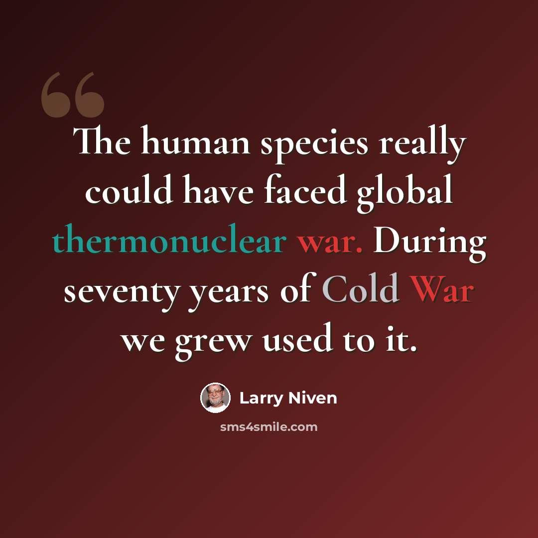 “The human species really could have faced global thermonuclear war. During seventy years of Cold War we grew used to it.” quote by Larry Niven