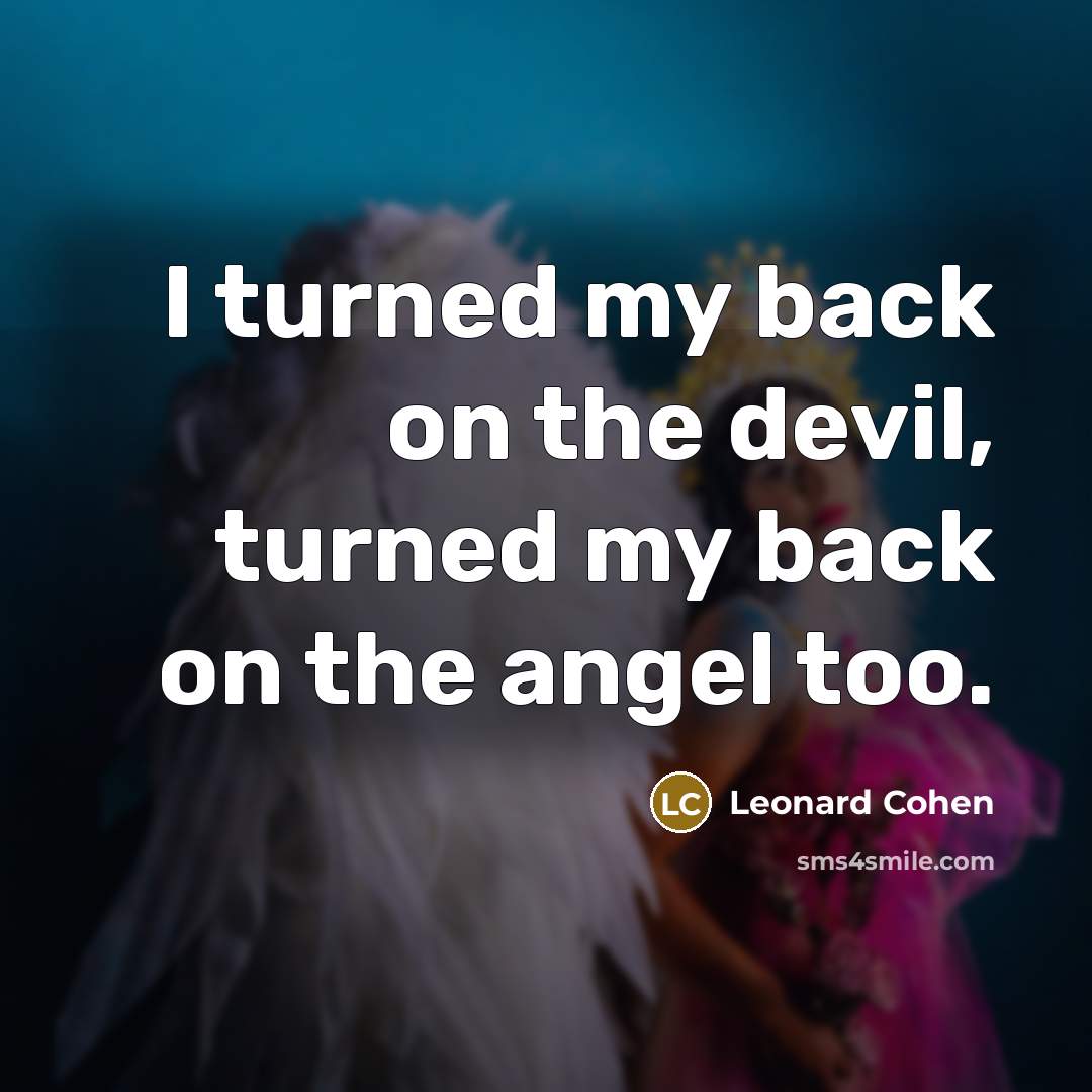 “I turned my back on the devil, turned my back on the angel too.” quote by Leonard Cohen