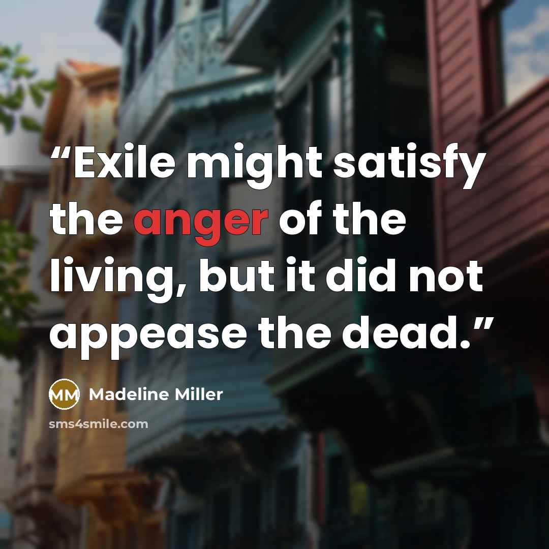 “Exile might satisfy the anger of the living, but it did not appease the dead.” quote by Madeline Miller