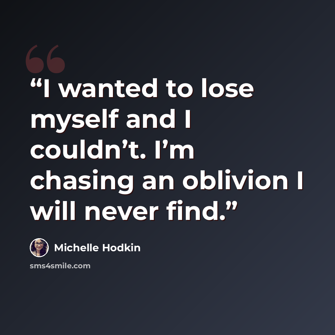 “I wanted to lose myself and I couldn’t. I’m chasing an oblivion I will never find.” quote by Michelle Hodkin