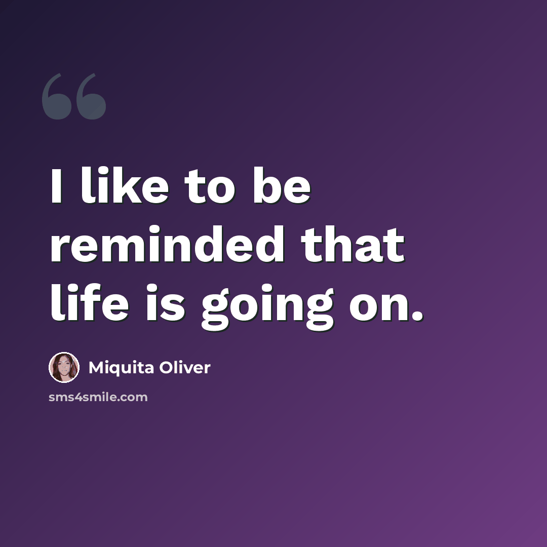 “I like to be reminded that life is going on.” quote by Miquita Oliver