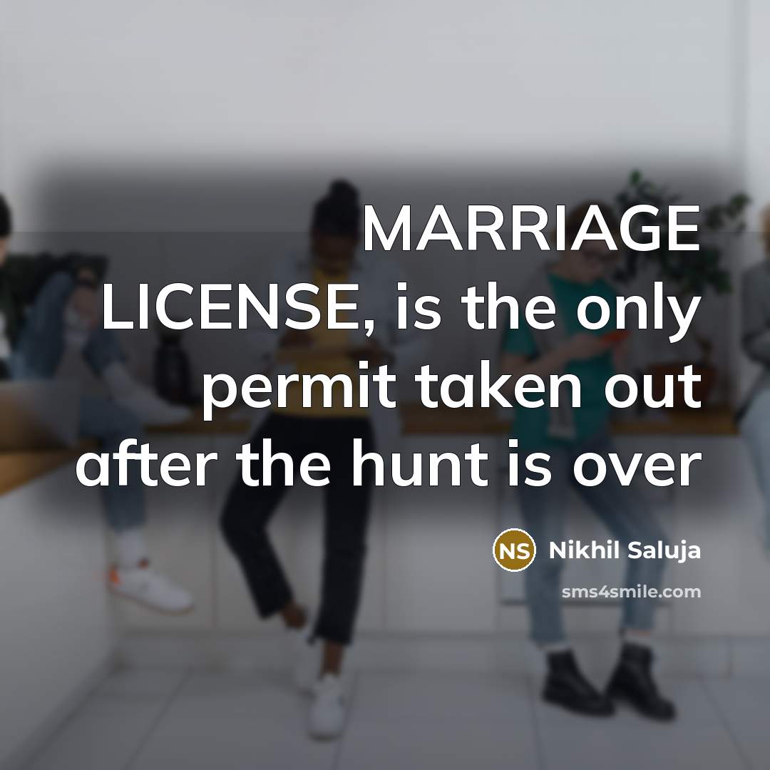 “MARRIAGE LICENSE, is the only permit taken out after the hunt is over” quote by Nikhil Saluja