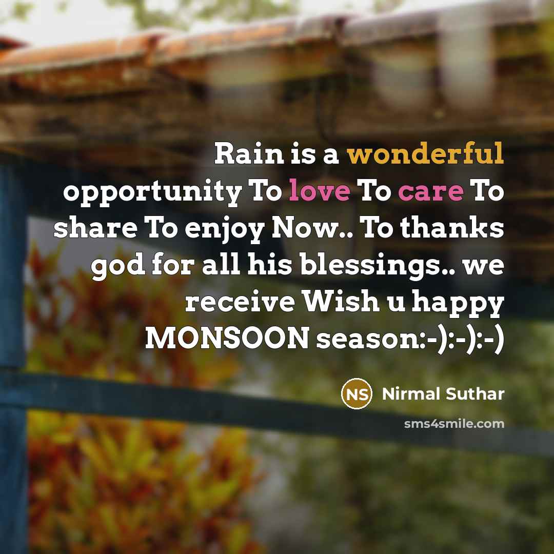 “Rain is a wonderful opportunity To love To care To share To enjoy Now.. To thanks god for all his blessings.. we receive Wish u happy MONSOON season:-):-):-)” quote by Nirmal Suthar
