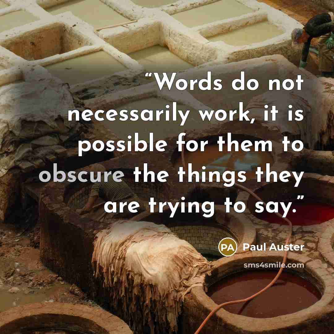 “Words do not necessarily work, it is possible for them to obscure the things they are trying to say.” quote by Paul Auster