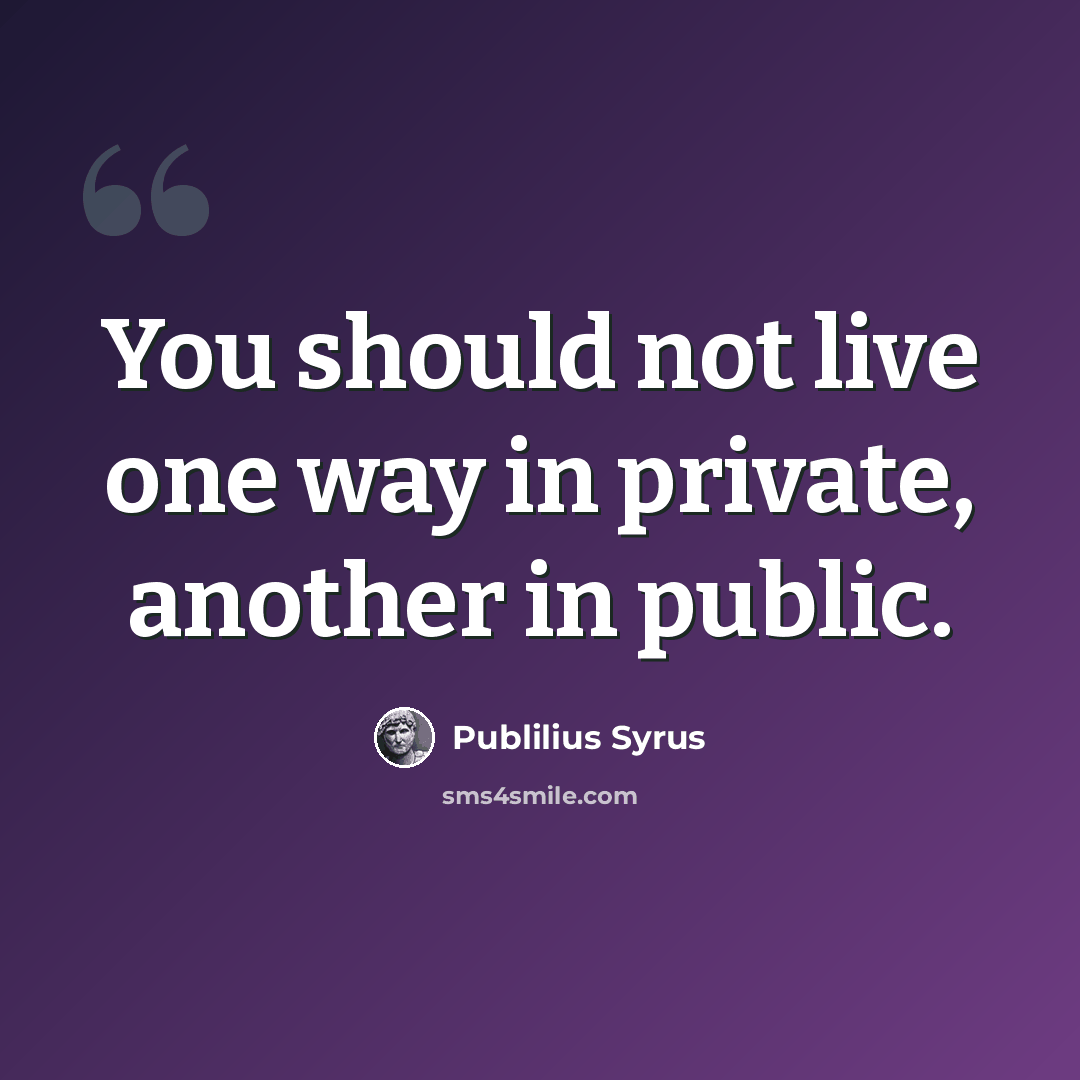 “You should not live one way in private, another in public.” quote by Publilius Syrus