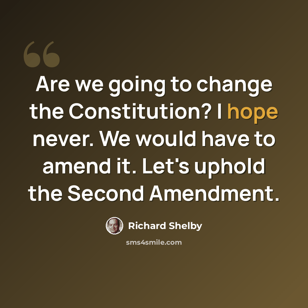 “Are we going to change the Constitution? I hope never. We would have to amend it. Let's uphold the Second Amendment.” quote by Richard Shelby