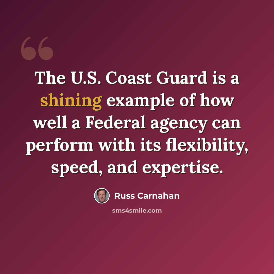 “The U.S. Coast Guard is a shining example of how well a Federal agency can perform with its flexibility, speed, and expertise.” quote by Russ Carnahan