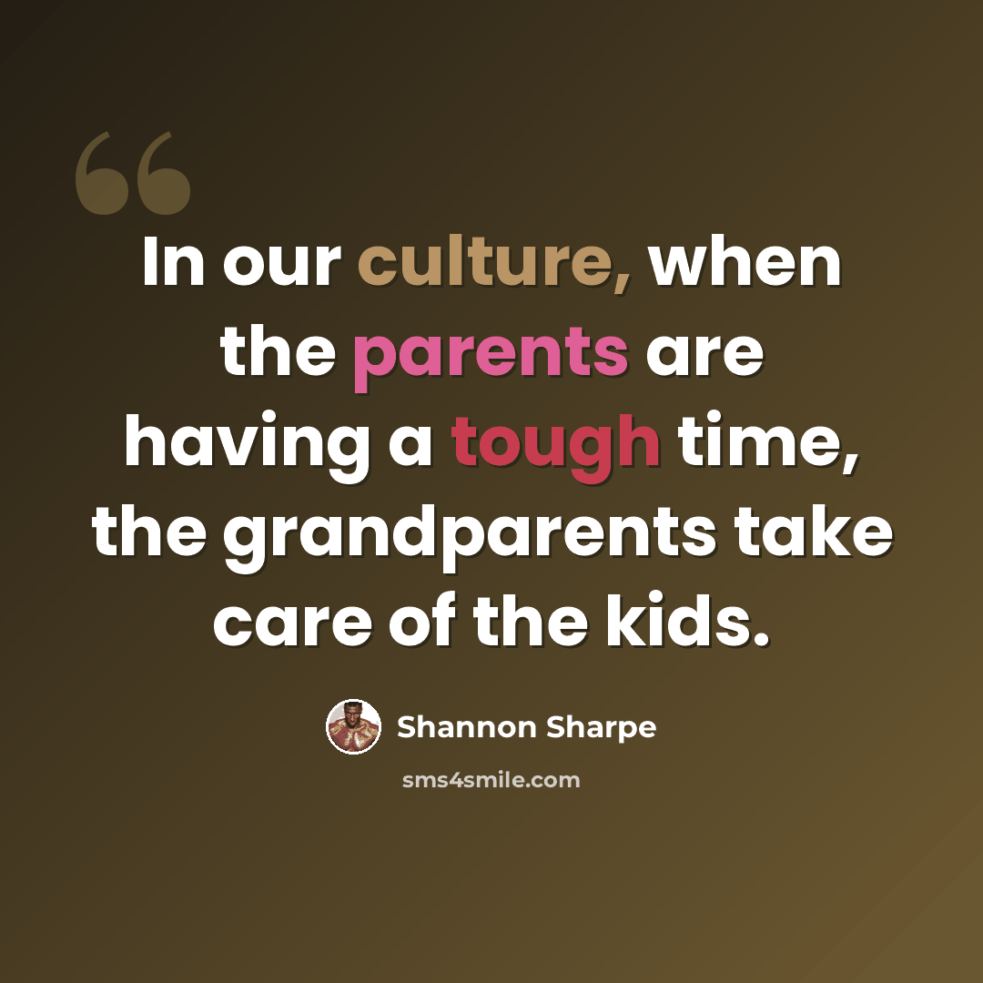 “In our culture, when the parents are having a tough time, the grandparents take care of the kids.” quote by Shannon Sharpe