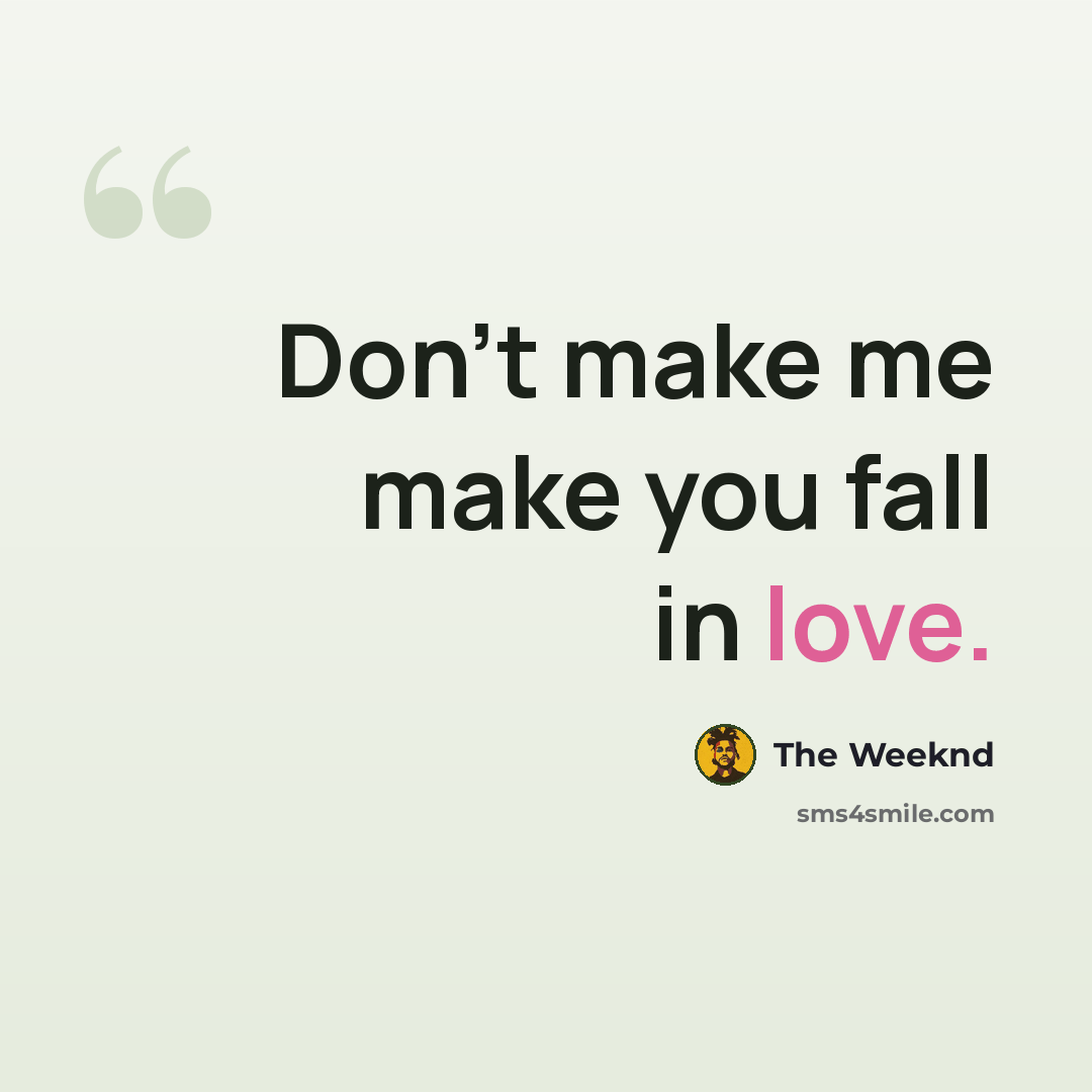 “Don't make me make you fall in love.” quote by The Weeknd