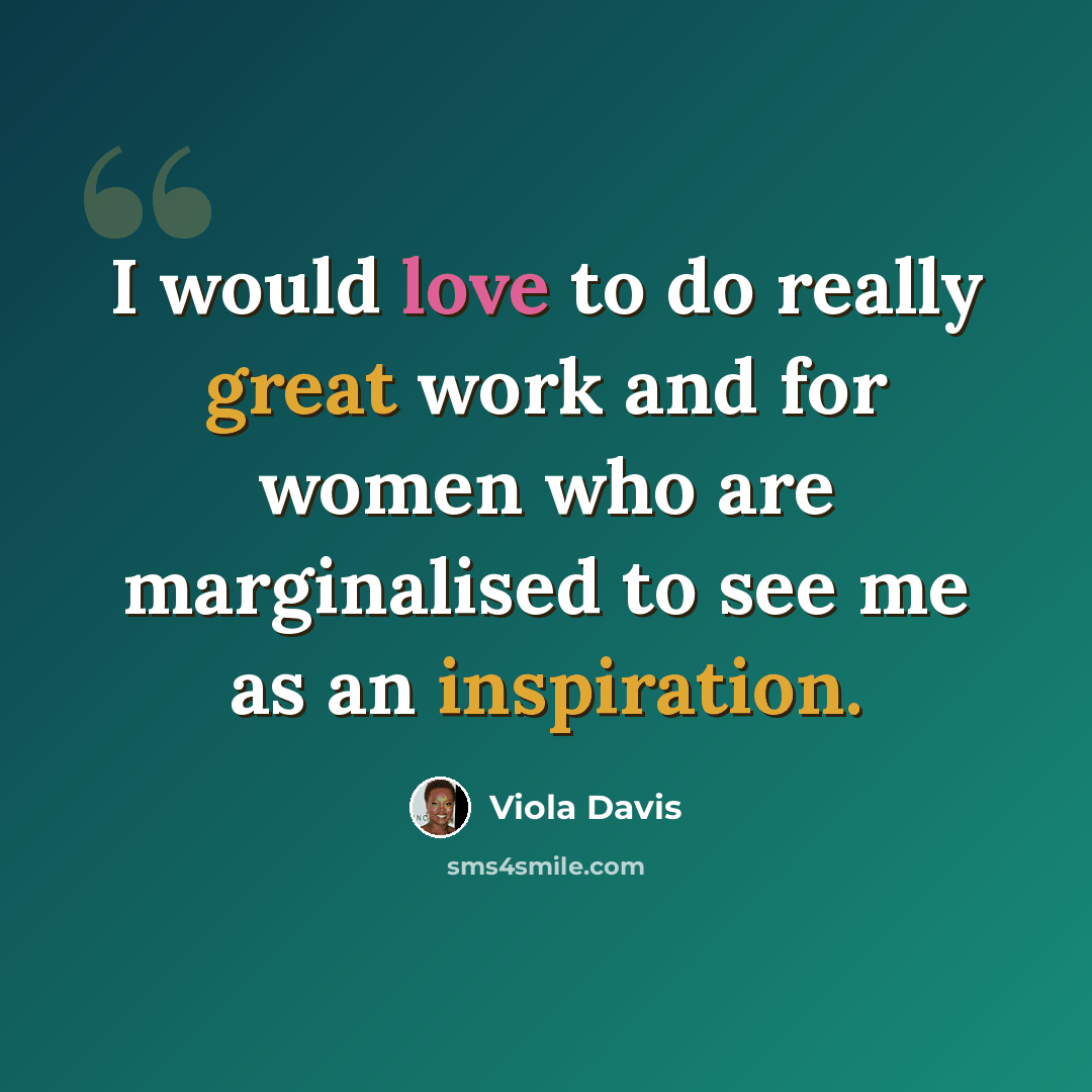 “I would love to do really great work and for women who are marginalised to see me as an inspiration.” quote by Viola Davis