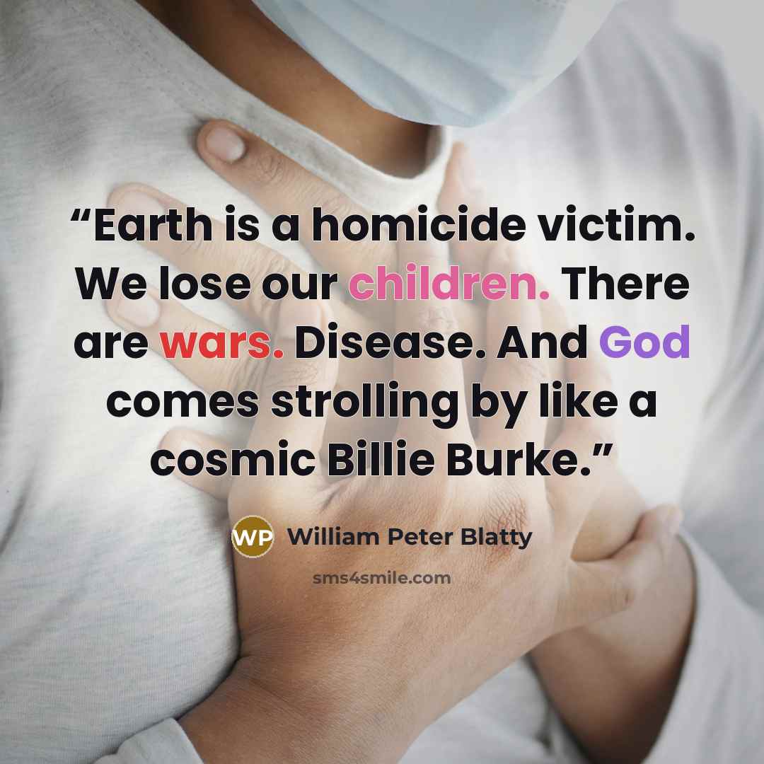 “Earth is a homicide victim. We lose our children. There are wars. Disease. And God comes strolling by like a cosmic Billie Burke.” quote by William Peter Blatty