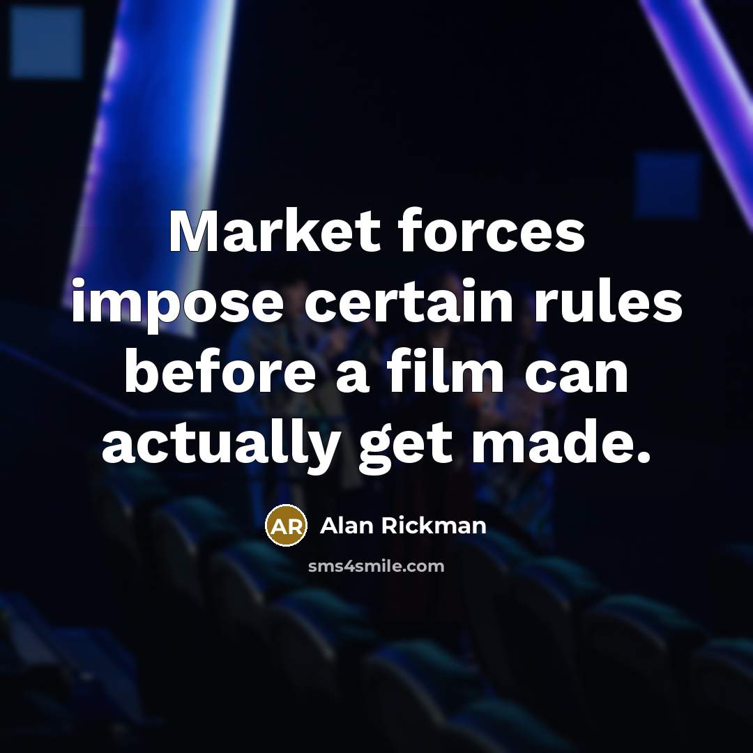 “Market forces impose certain rules before a film can actually get made.” quote by Alan Rickman