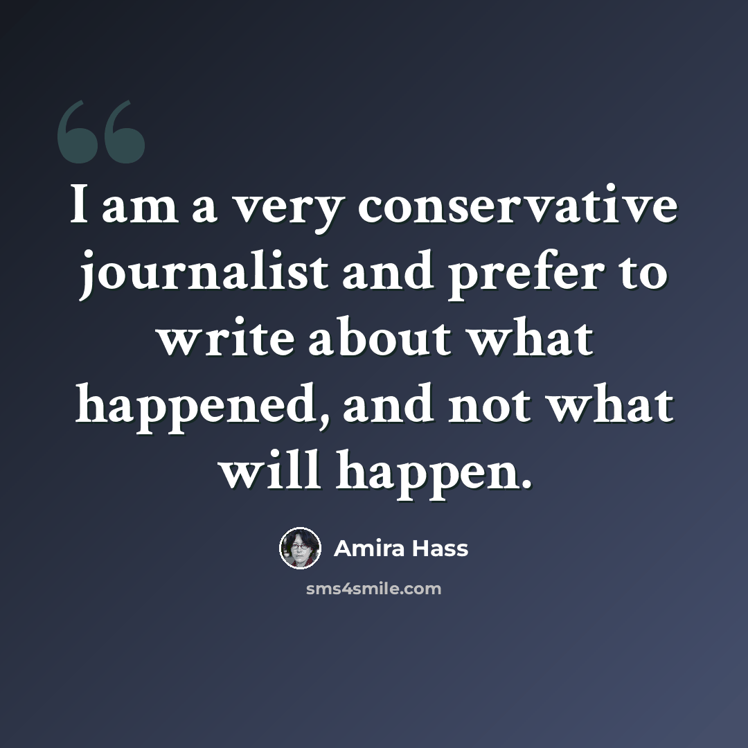 “I am a very conservative journalist and prefer to write about what happened, and not what will happen.” quote by Amira Hass