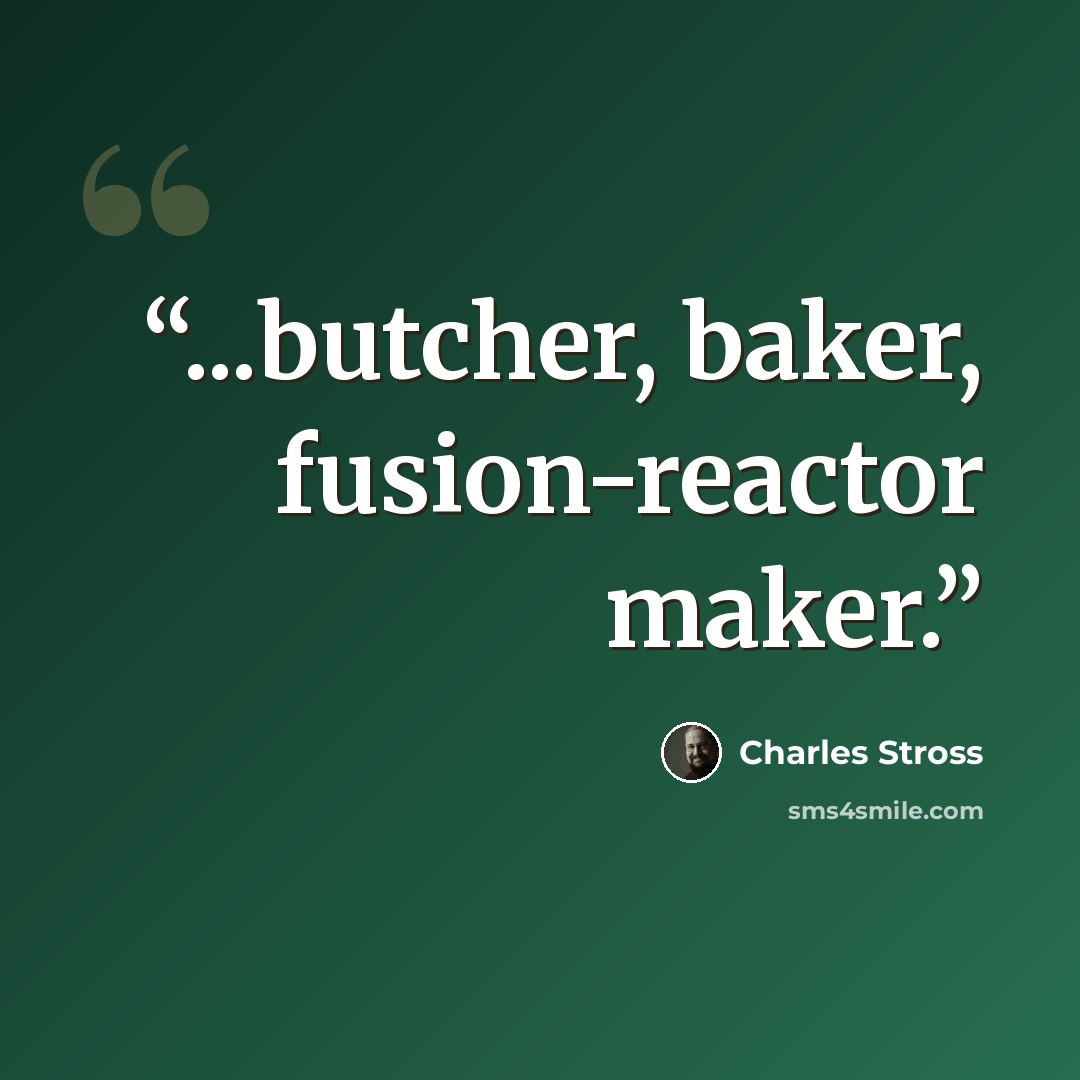 “...butcher, baker, fusion-reactor maker.” quote by Charles Stross